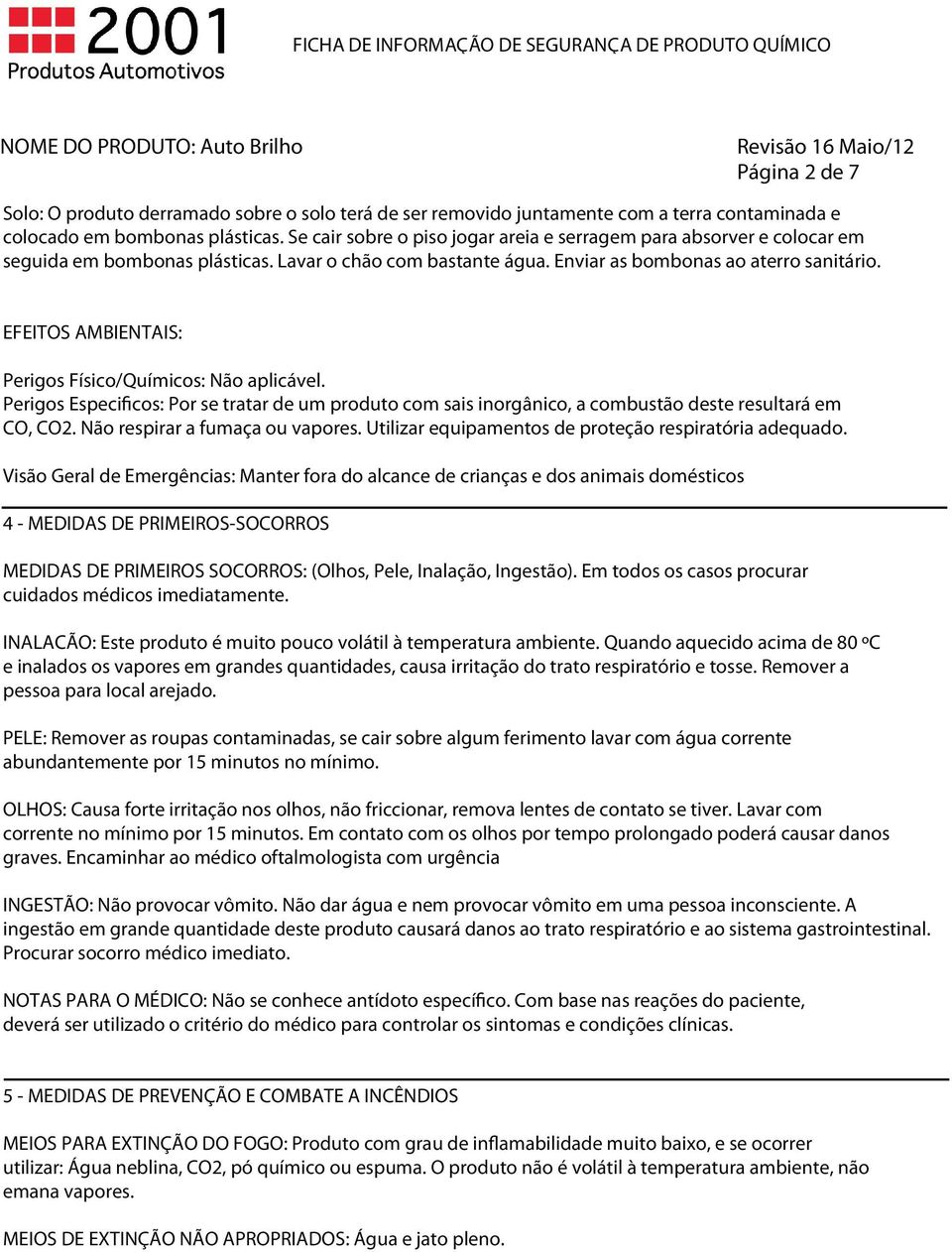 EFEITOS AMBIENTAIS: Perigos Físico/Químicos:. Perigos Especificos: Por se tratar de um produto com sais inorgânico, a combustão deste resultará em CO, CO2. Não respirar a fumaça ou vapores.