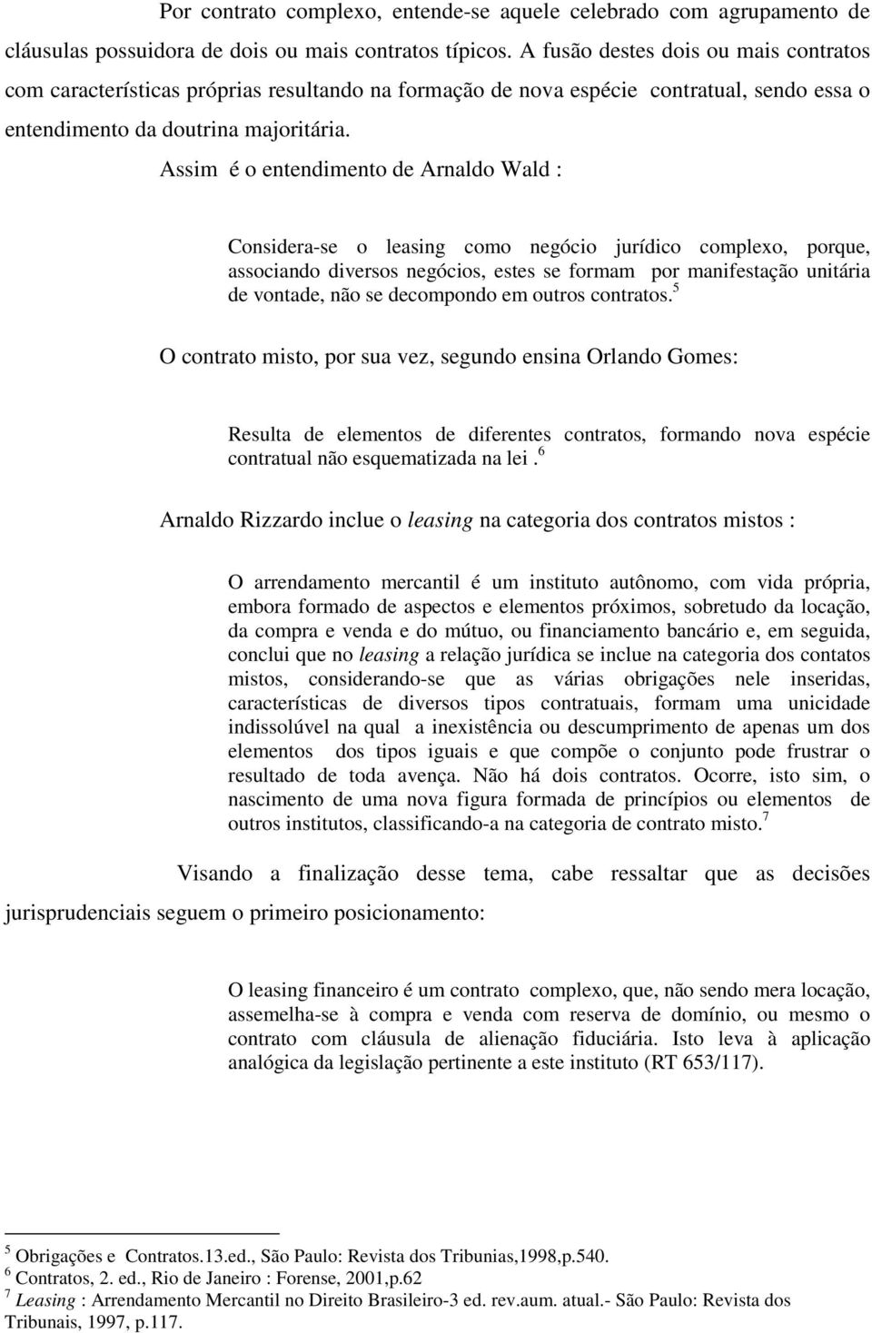 Assim é o entendimento de Arnaldo Wald : Considera-se o leasing como negócio jurídico complexo, porque, associando diversos negócios, estes se formam por manifestação unitária de vontade, não se