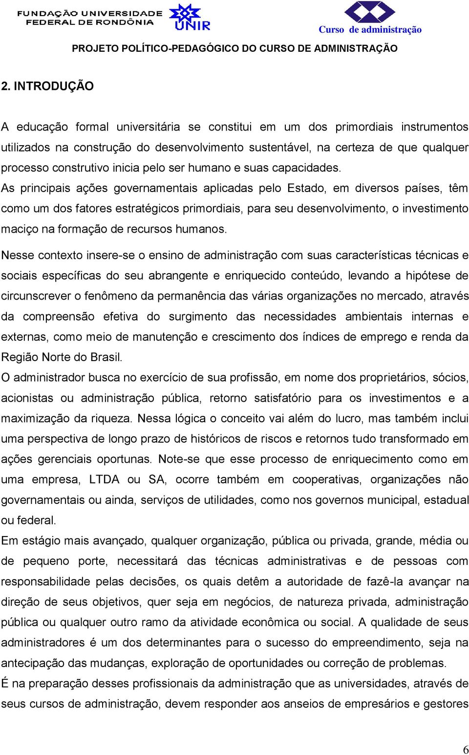 As principais ações governamentais aplicadas pelo Estado, em diversos países, têm como um dos fatores estratégicos primordiais, para seu desenvolvimento, o investimento maciço na formação de recursos