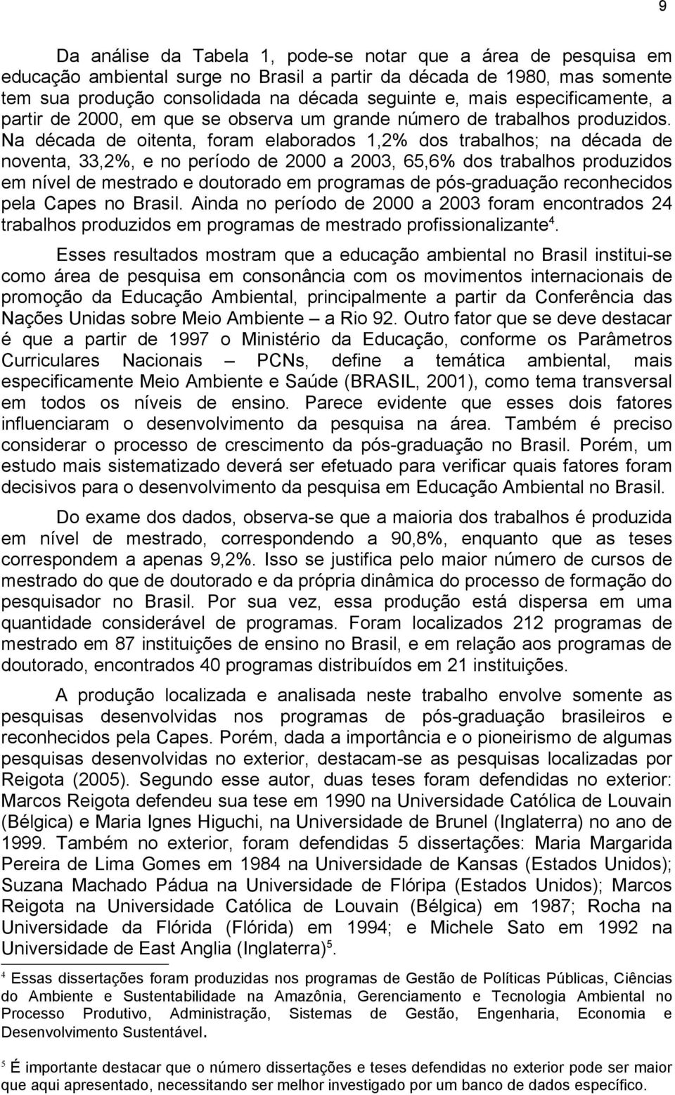 Na década de oitenta, foram elaborados 1,2% dos trabalhos; na década de noventa, 33,2%, e no período de 2000 a 2003, 65,6% dos trabalhos produzidos em nível de mestrado e doutorado em programas de