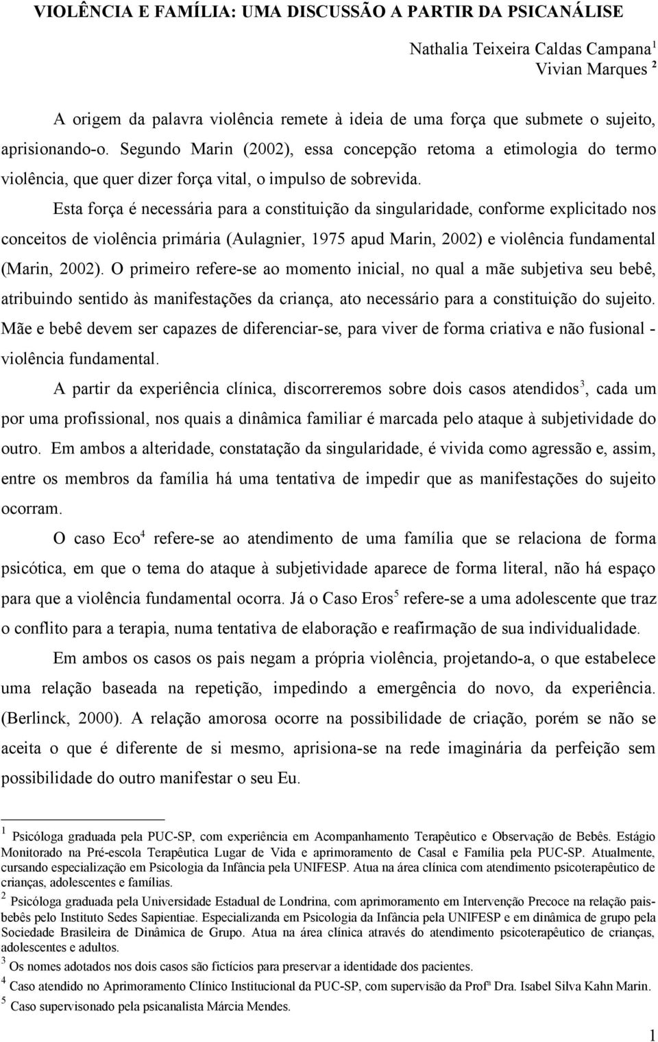 Esta força é necessária para a constituição da singularidade, conforme explicitado nos conceitos de violência primária (Aulagnier, 1975 apud Marin, 2002) e violência fundamental (Marin, 2002).