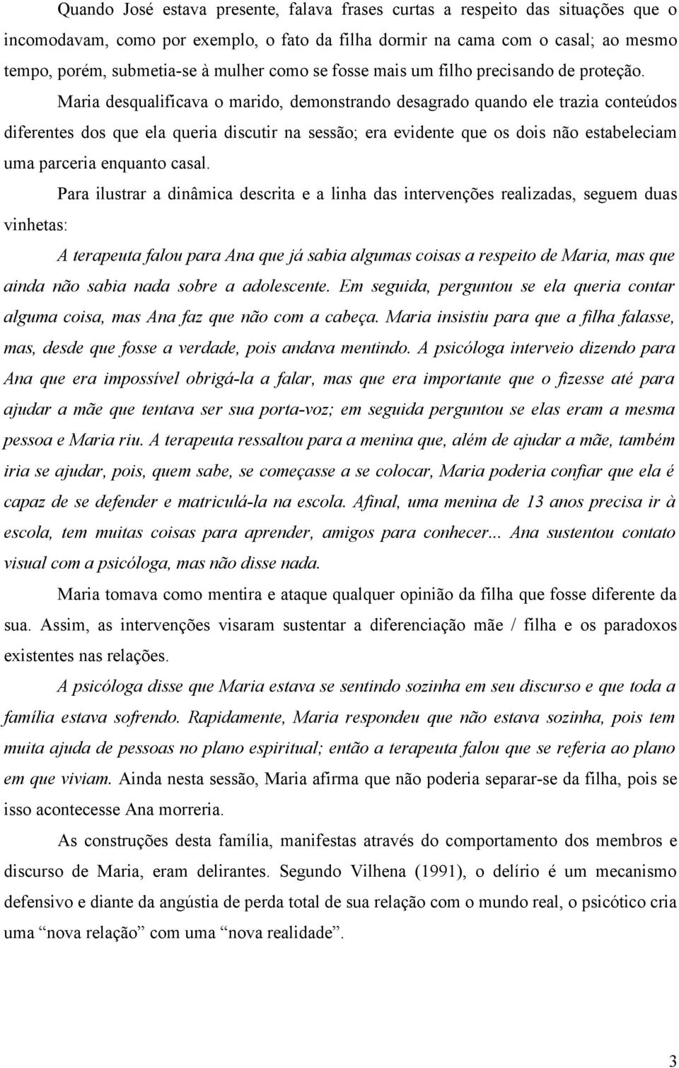 Maria desqualificava o marido, demonstrando desagrado quando ele trazia conteúdos diferentes dos que ela queria discutir na sessão; era evidente que os dois não estabeleciam uma parceria enquanto