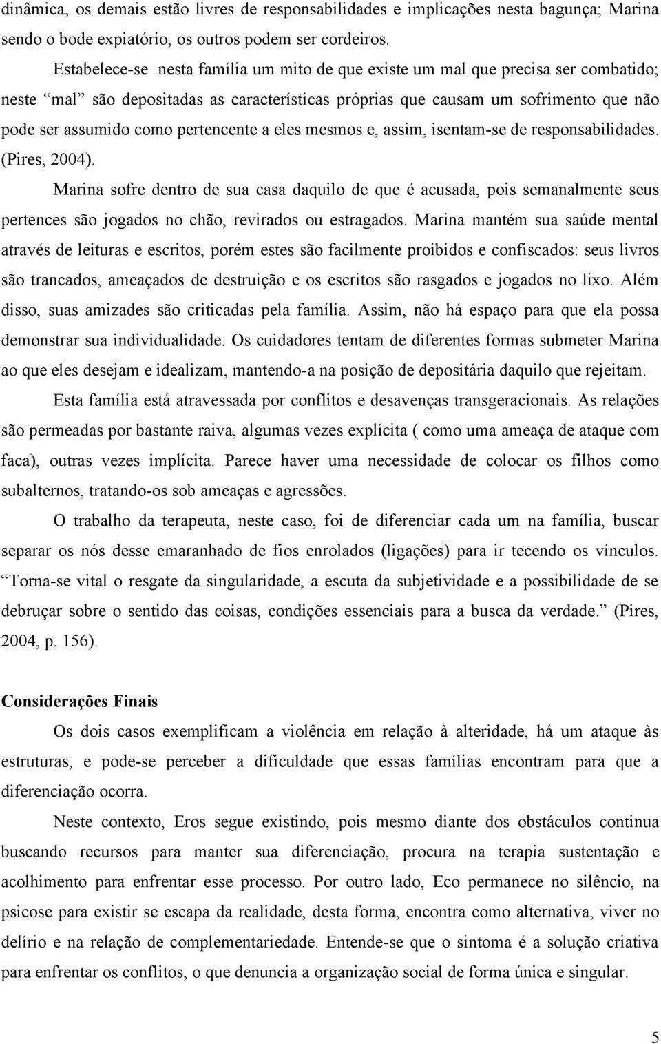 pertencente a eles mesmos e, assim, isentam-se de responsabilidades. (Pires, 2004).