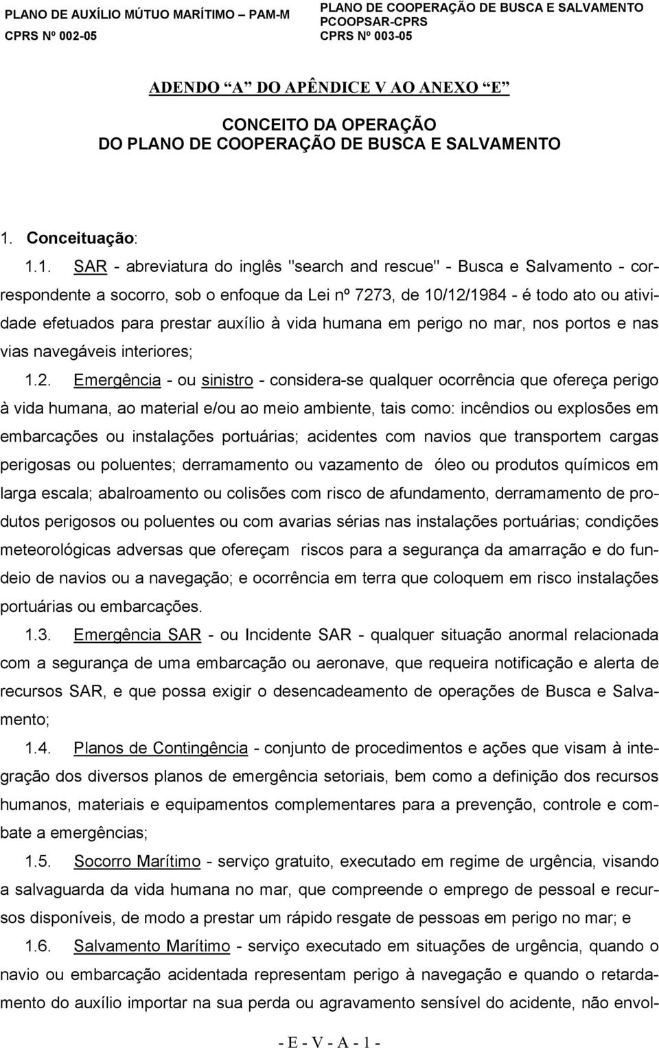 1. AR - abreviatura do inglês "search and rescue" - Busca e alvamento - correspondente a socorro, sob o enfoque da Lei nº 7273, de 10/12/1984 - é todo ato ou atividade efetuados para prestar auxílio