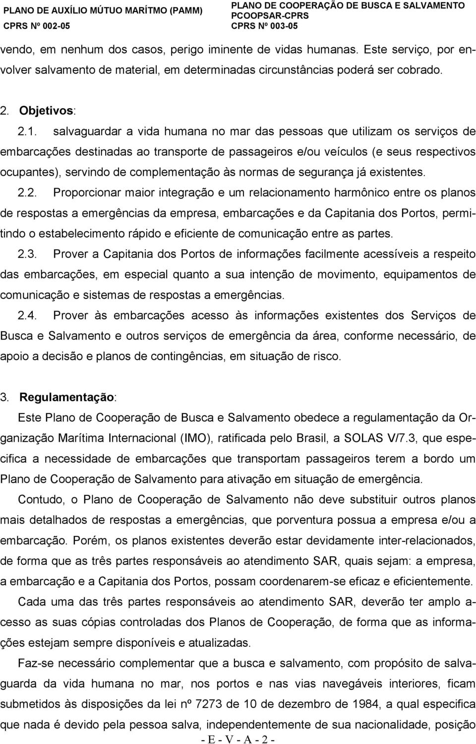 salvaguardar a vida humana no mar das pessoas que utilizam os serviços de embarcações destinadas ao transporte de passageiros e/ou veículos (e seus respectivos ocupantes), servindo de complementação