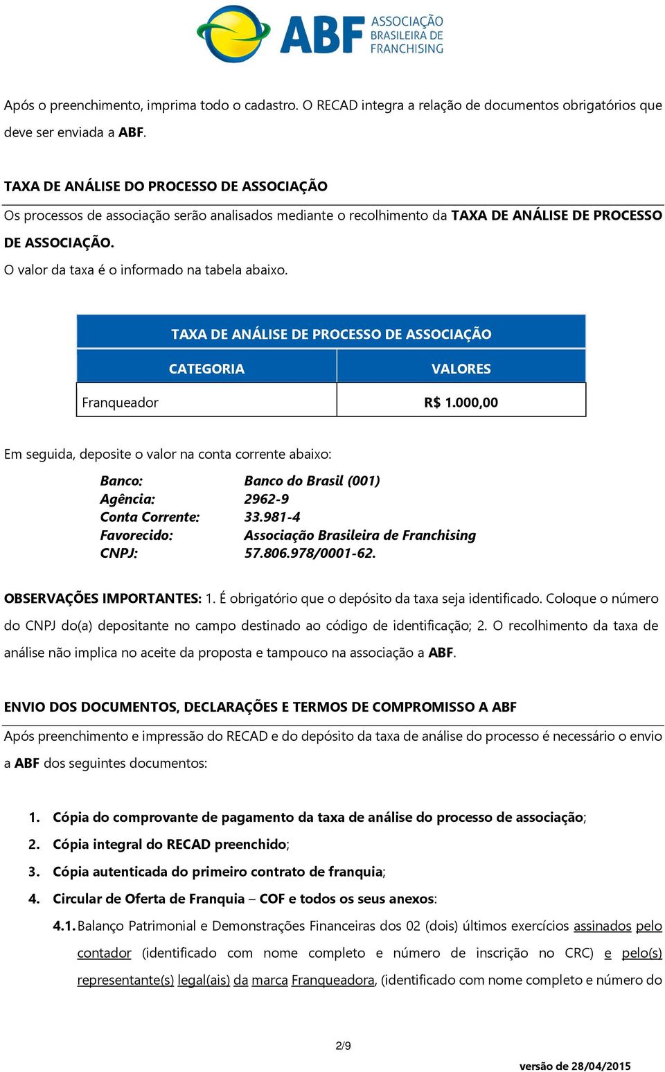 O valor da taxa é o informado na tabela abaixo. TAXA DE ANÁLISE DE PROCESSO DE ASSOCIAÇÃO CATEGORIA VALORES Franqueador R$ 1.