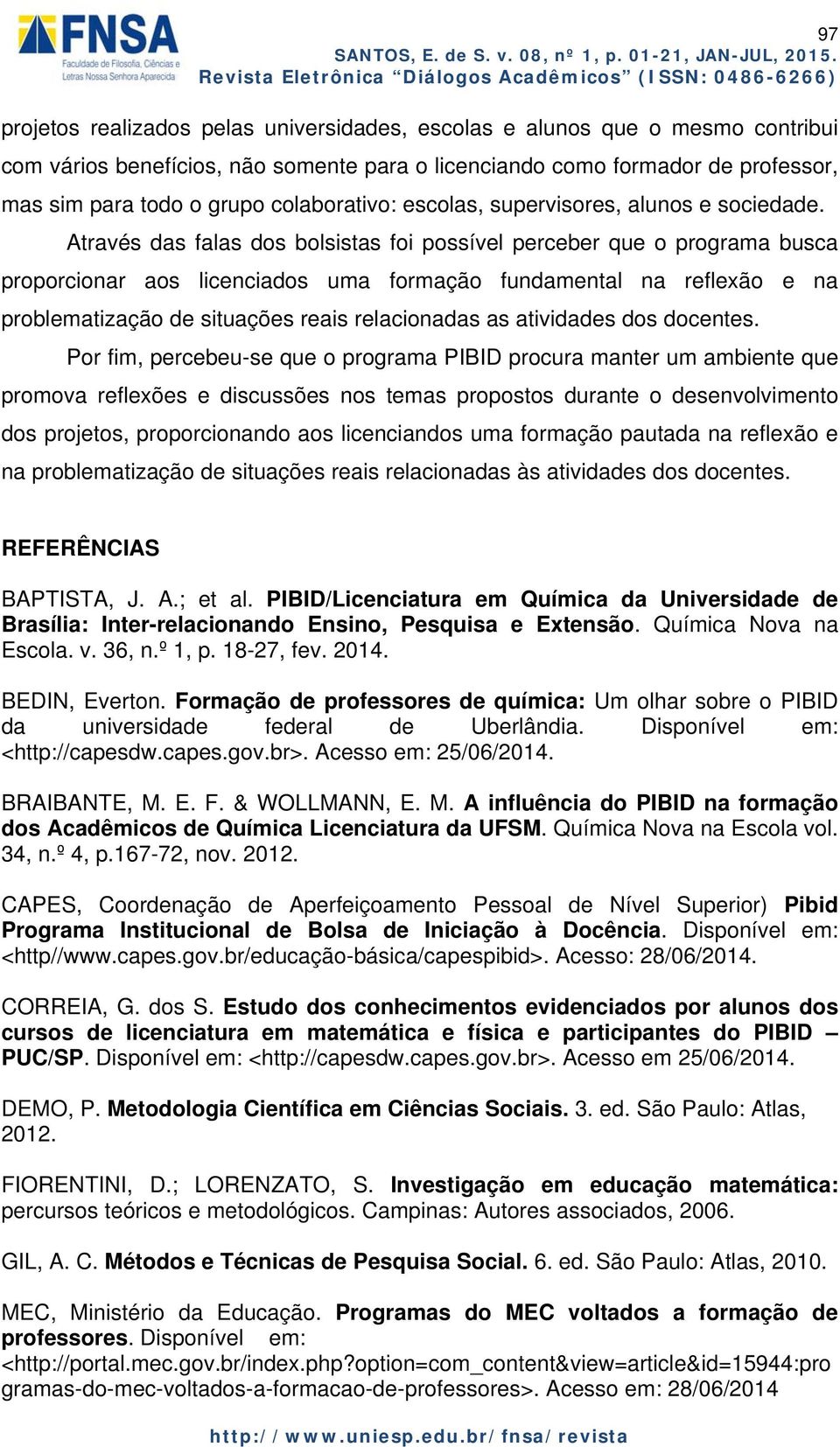 Através das falas dos bolsistas foi possível perceber que o programa busca proporcionar aos licenciados uma formação fundamental na reflexão e na problematização de situações reais relacionadas as