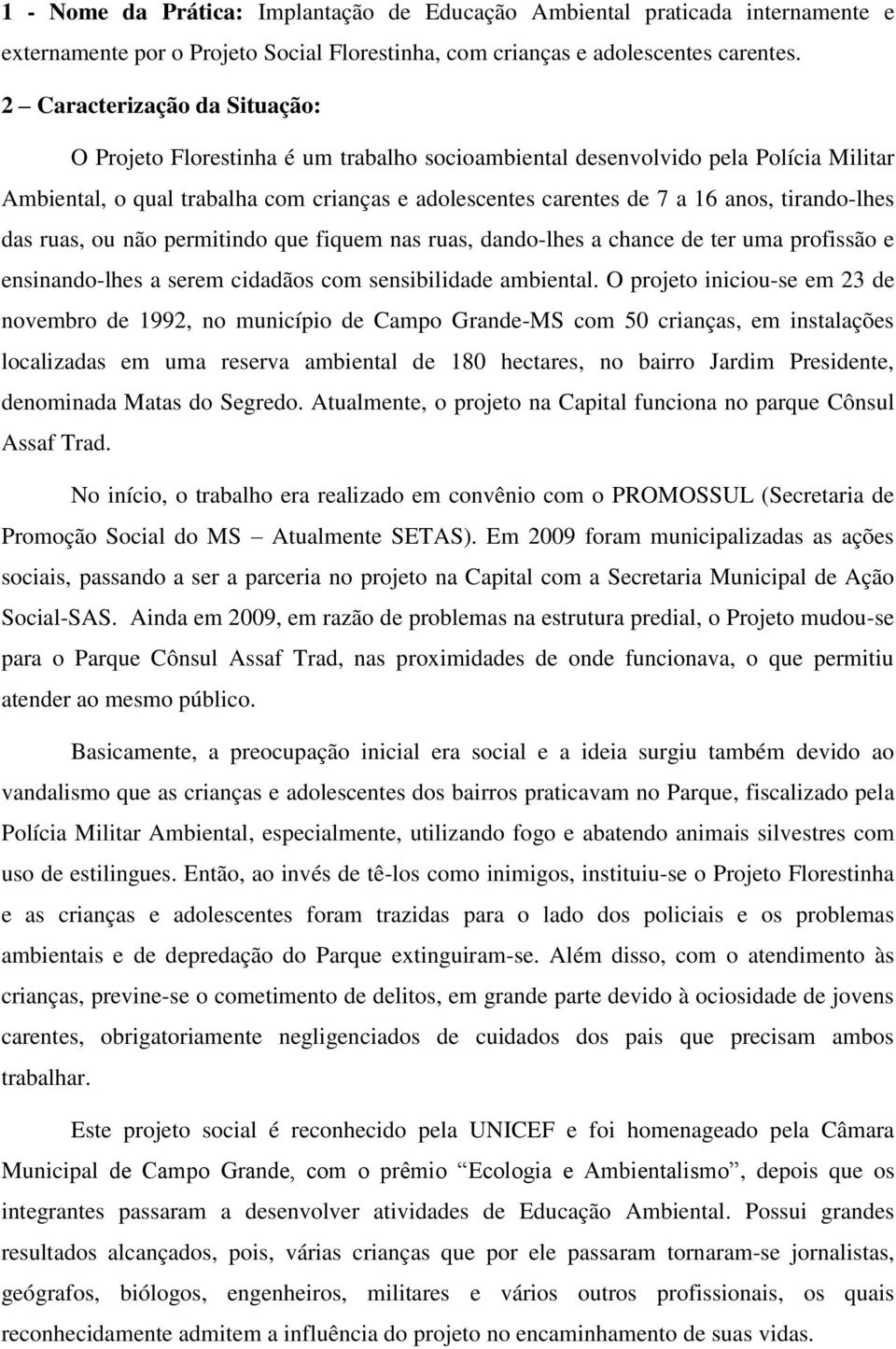 tirando-lhes das ruas, ou não permitindo que fiquem nas ruas, dando-lhes a chance de ter uma profissão e ensinando-lhes a serem cidadãos com sensibilidade ambiental.