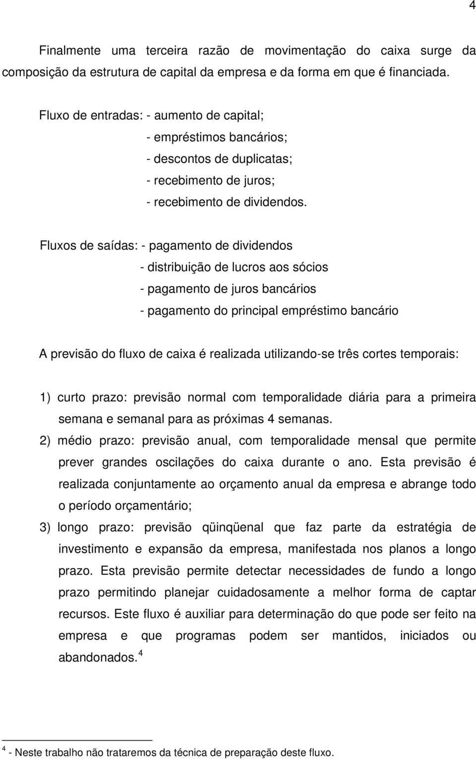 Fluxos de saídas: pagamento de dividendos distribuição de lucros aos sócios pagamento de juros bancários pagamento do principal empréstimo bancário A previsão do fluxo de caixa é realizada