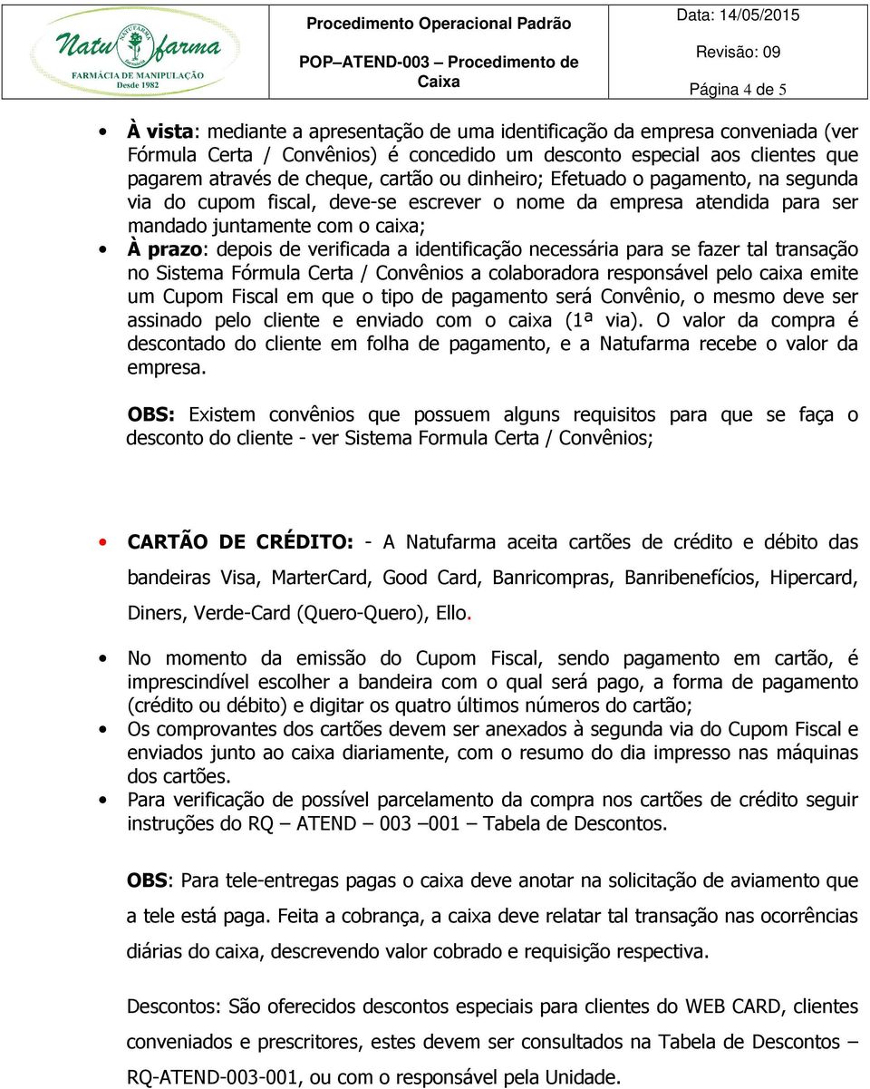 identificação necessária para se fazer tal transação no Sistema Fórmula Certa / Convênios a colaboradora responsável pelo caixa emite um Cupom Fiscal em que o tipo de pagamento será Convênio, o mesmo