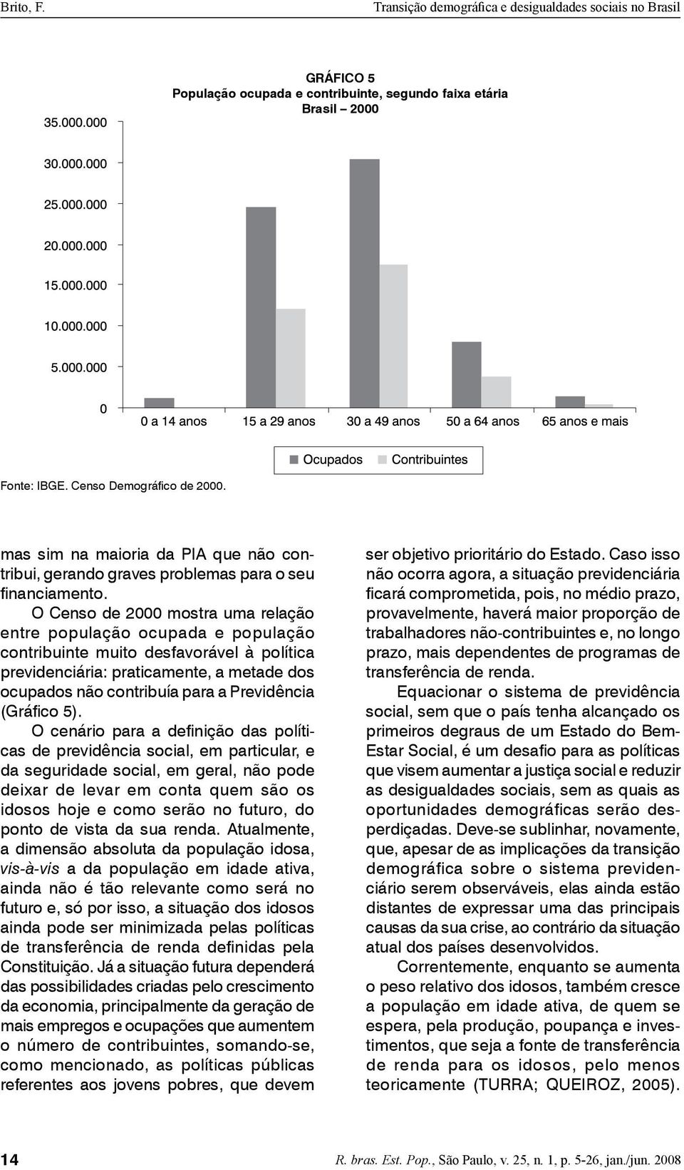 O Censo de 2000 mostra uma relação entre população ocupada e população contribuinte muito desfavorável à política previdenciária: praticamente, a metade dos ocupados não contribuía para a Previdência