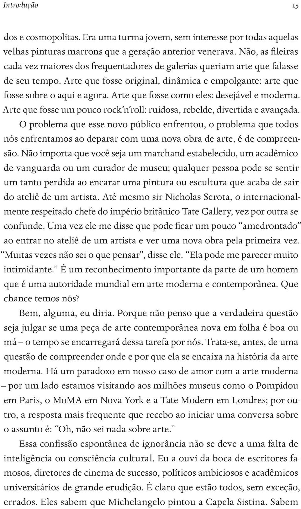 Arte que fosse como eles: desejável e moderna. Arte que fosse um pouco rock n roll: ruidosa, rebelde, divertida e avançada.