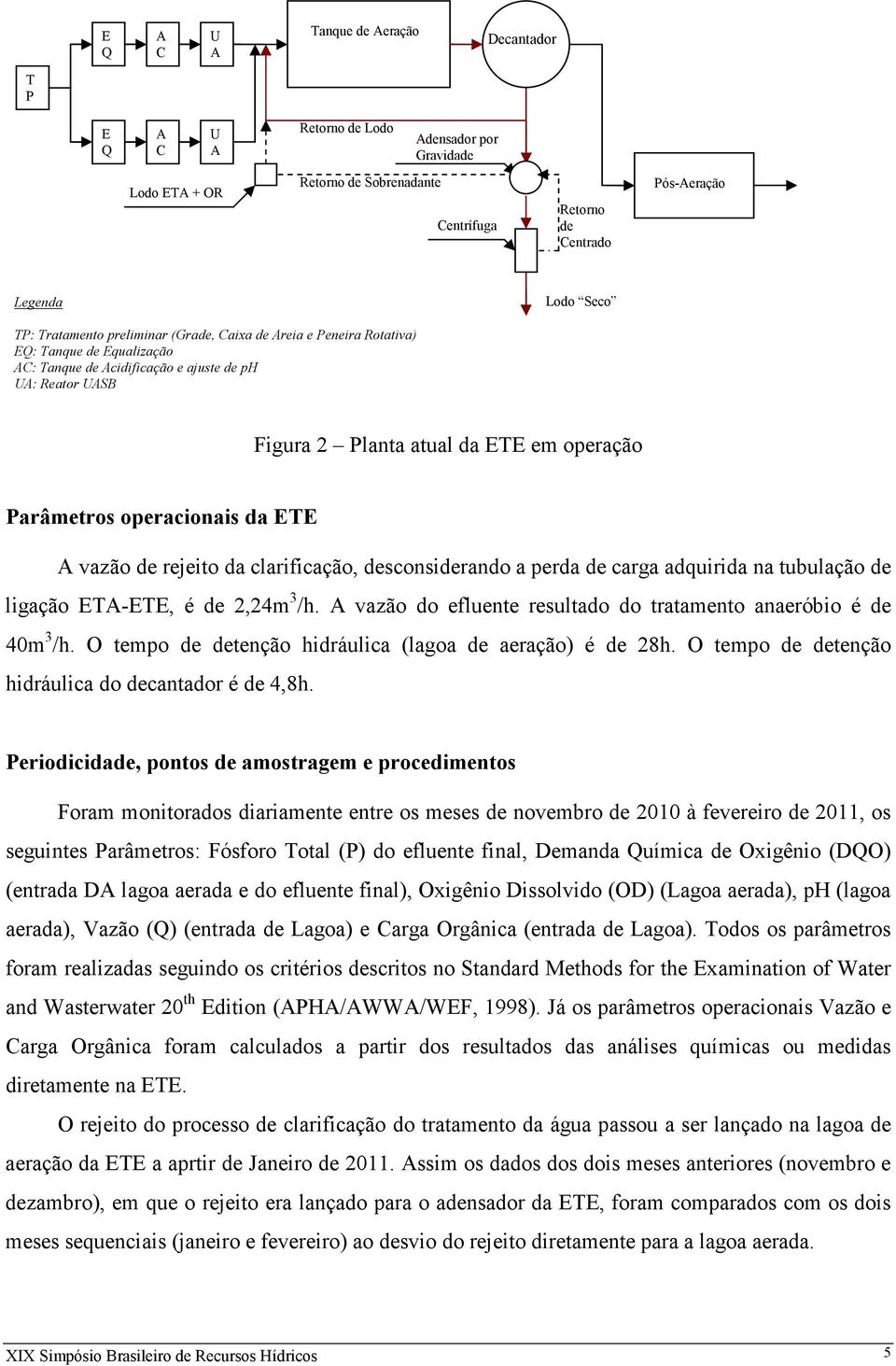 em operação Parâmetros operacionais da ETE A vazão de rejeito da clarificação, desconsiderando a perda de carga adquirida na tubulação de ligação ETA-ETE, é de 2,24m 3 /h.