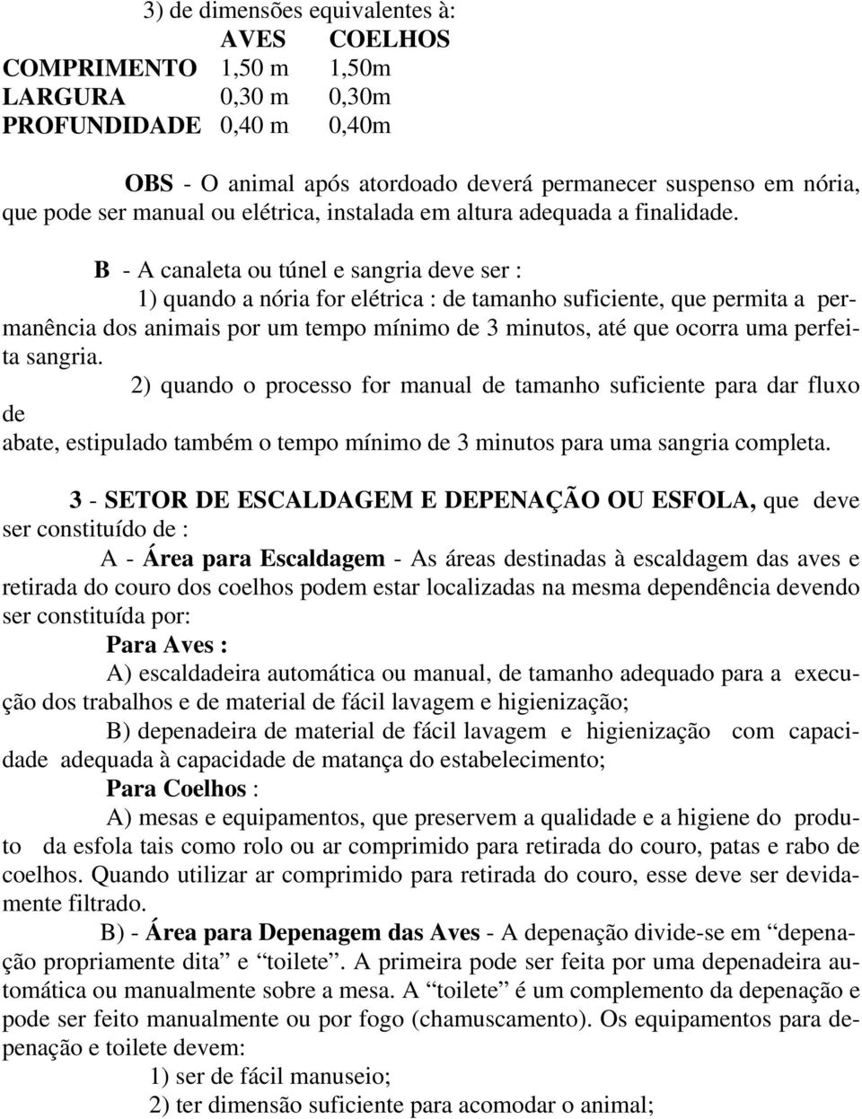 B - A canaleta ou túnel e sangria deve ser : 1) quando a nória for elétrica : de tamanho suficiente, que permita a permanência dos animais por um tempo mínimo de 3 minutos, até que ocorra uma