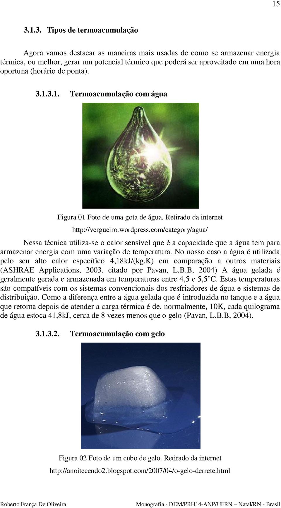 com/category/agua/ Nessa técnica utiliza-se o calor sensível que é a capacidade que a água tem para armazenar energia com uma variação de temperatura.