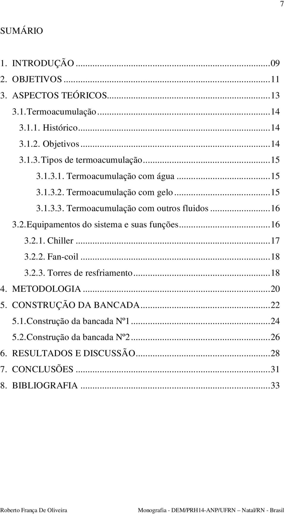 .. 16 3.2.1. Chiller... 17 3.2.2. Fan-coil... 18 3.2.3. Torres de resfriamento... 18 4. METODOLOGIA... 20 5. CONSTRUÇÃO DA BANCADA... 22 5.1. Construção da bancada Nº1.