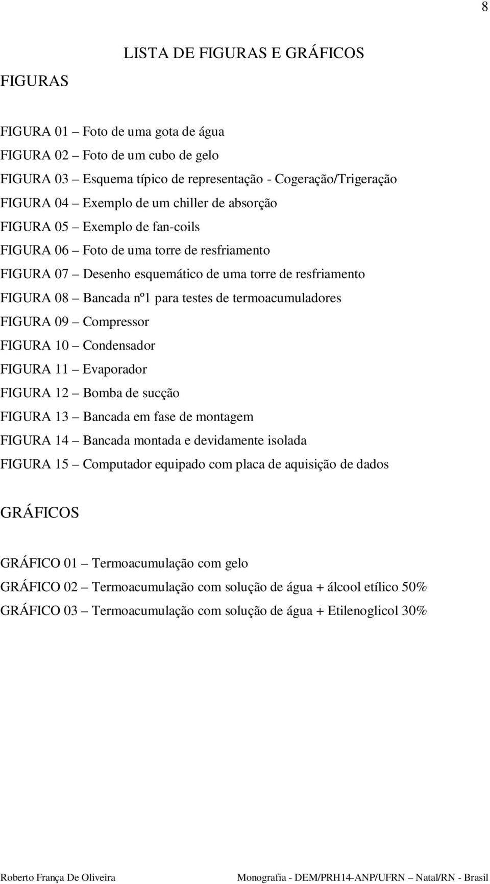 termoacumuladores FIGURA 09 Compressor FIGURA 10 Condensador FIGURA 11 Evaporador FIGURA 12 Bomba de sucção FIGURA 13 Bancada em fase de montagem FIGURA 14 Bancada montada e devidamente isolada