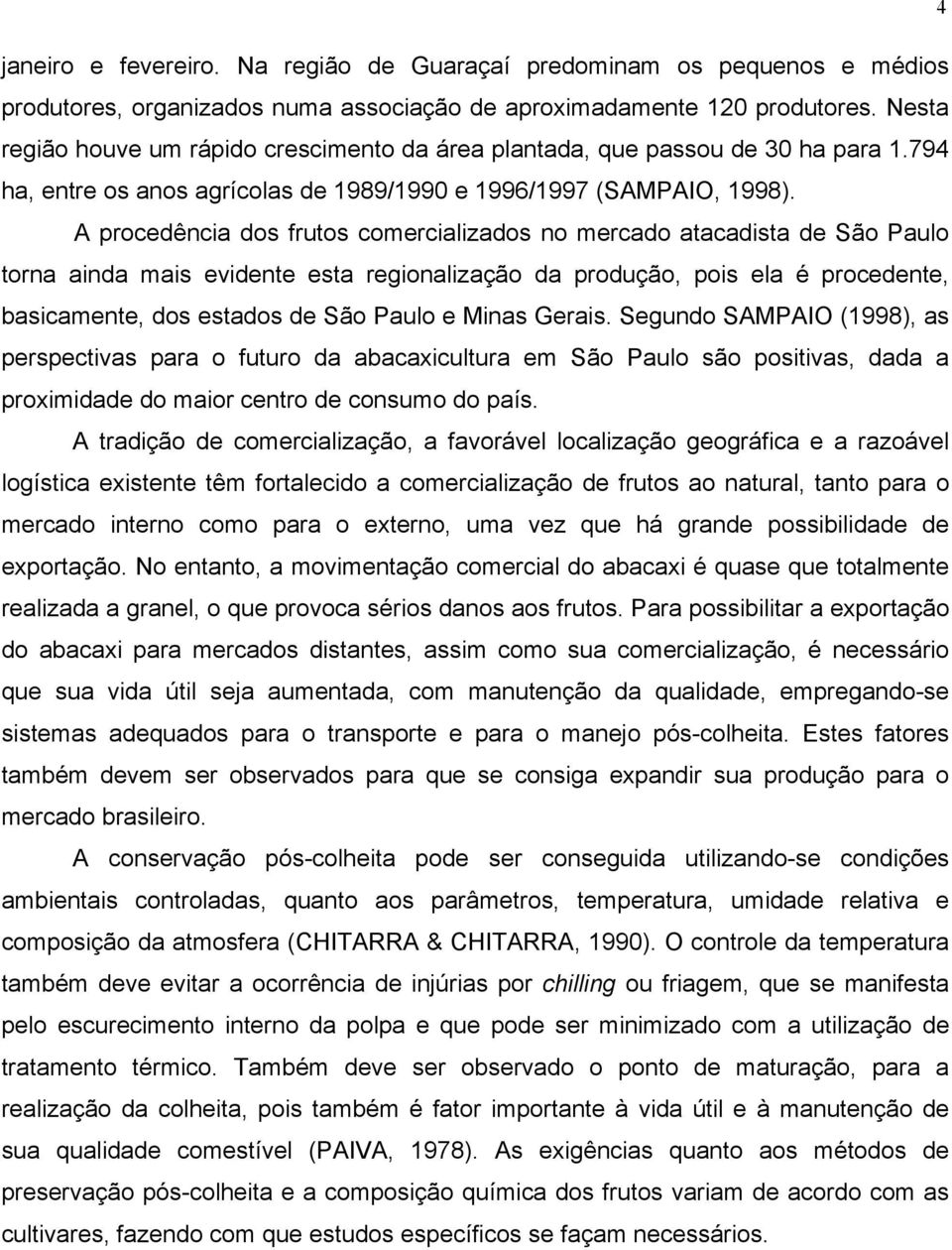 A procedência dos frutos comercializados no mercado atacadista de São Paulo torna ainda mais evidente esta regionalização da produção, pois ela é procedente, basicamente, dos estados de São Paulo e