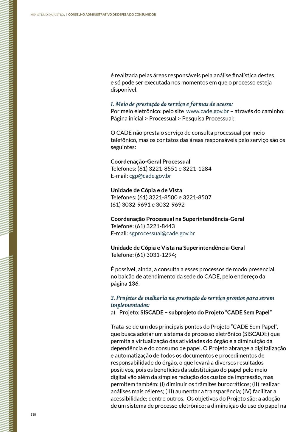 br através do caminho: Página inicial > Processual > Pesquisa Processual; O CADE não presta o serviço de consulta processual por meio telefônico, mas os contatos das áreas responsáveis pelo serviço