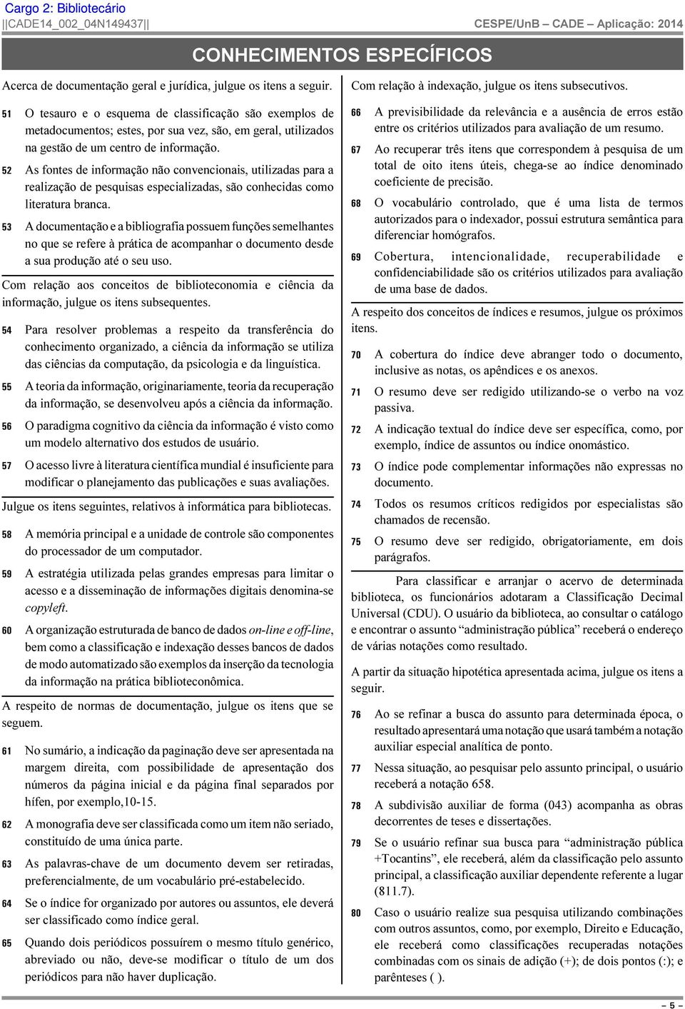 52 As fontes de informação não convencionais, utilizadas para a realização de pesquisas especializadas, são conhecidas como literatura branca.