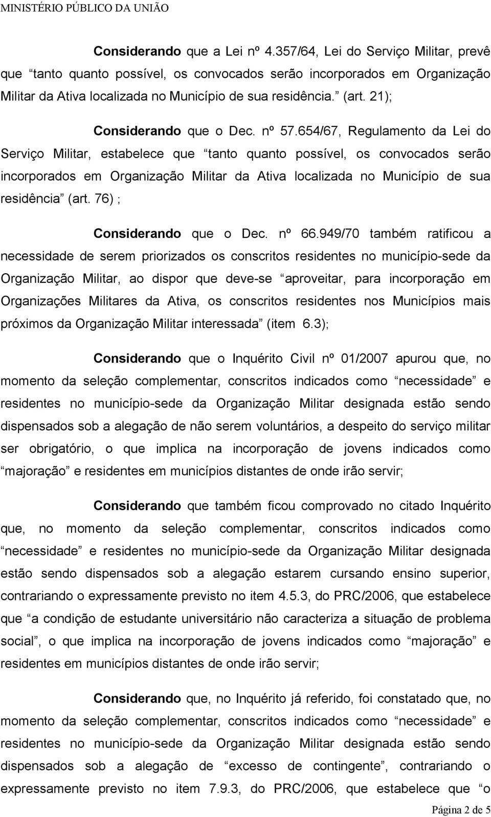 654/67, Regulamento da Lei do Serviço Militar, estabelece que tanto quanto possível, os convocados serão incorporados em Organização Militar da Ativa localizada no Município de sua residência (art.