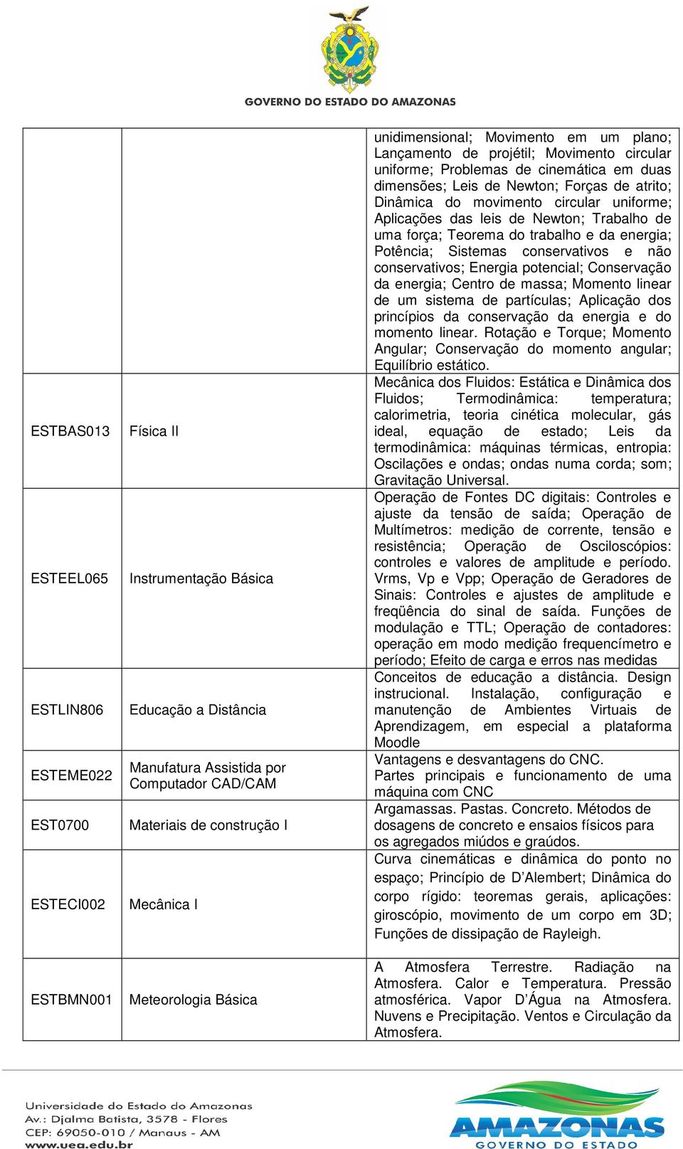 do movimento circular uniforme; Aplicações das leis de Newton; Trabalho de uma força; Teorema do trabalho e da energia; Potência; Sistemas conservativos e não conservativos; Energia potencial;