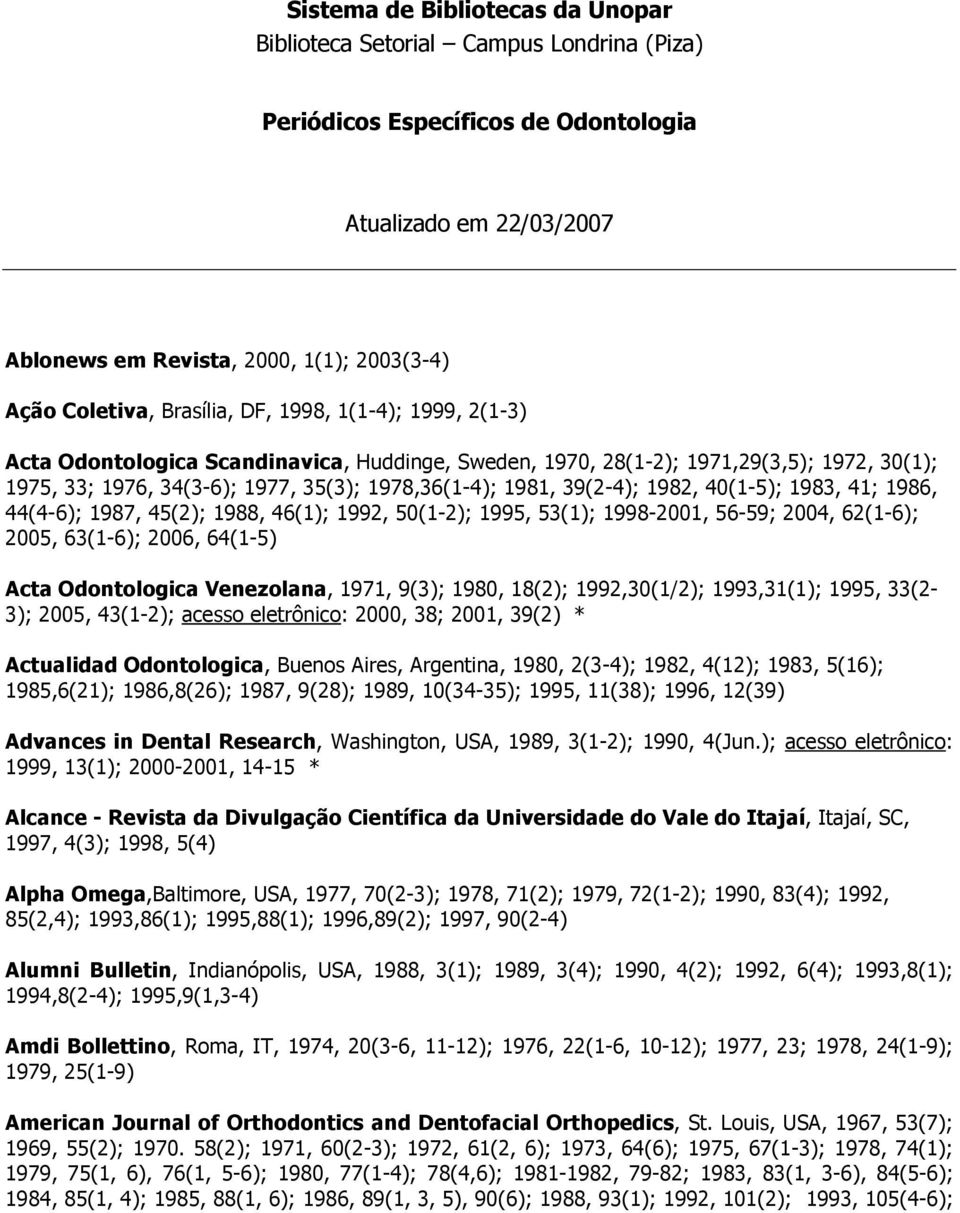 1982, 40(1-5); 1983, 41; 1986, 44(4-6); 1987, 45(2); 1988, 46(1); 1992, 50(1-2); 1995, 53(1); 1998-2001, 56-59; 2004, 62(1-6); 2005, 63(1-6); 2006, 64(1-5) Acta Odontologica Venezolana, 1971, 9(3);