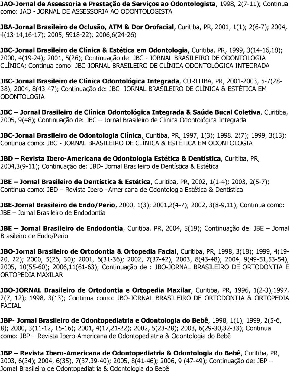 2001, 5(26); Continuação de: JBC - JORNAL BRASILEIRO DE ODONTOLOGIA CLÍNICA; Continua como: JBC-JORNAL BRASILEIRO DE CLÍNICA ODONTOLÓGICA INTEGRADA JBC-Jornal Brasileiro de Clínica Odontológica
