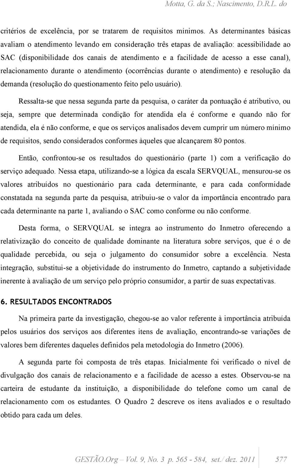 canal), relacionamento durante o atendimento (ocorrências durante o atendimento) e resolução da demanda (resolução do questionamento feito pelo usuário).