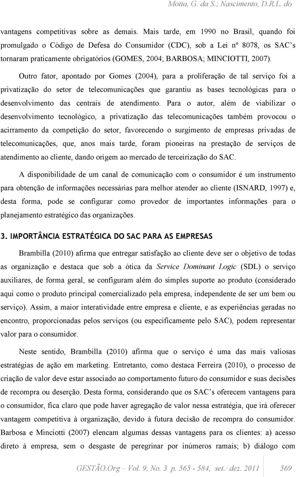 Outro fator, apontado por Gomes (2004), para a proliferação de tal serviço foi a privatização do setor de telecomunicações que garantiu as bases tecnológicas para o desenvolvimento das centrais de