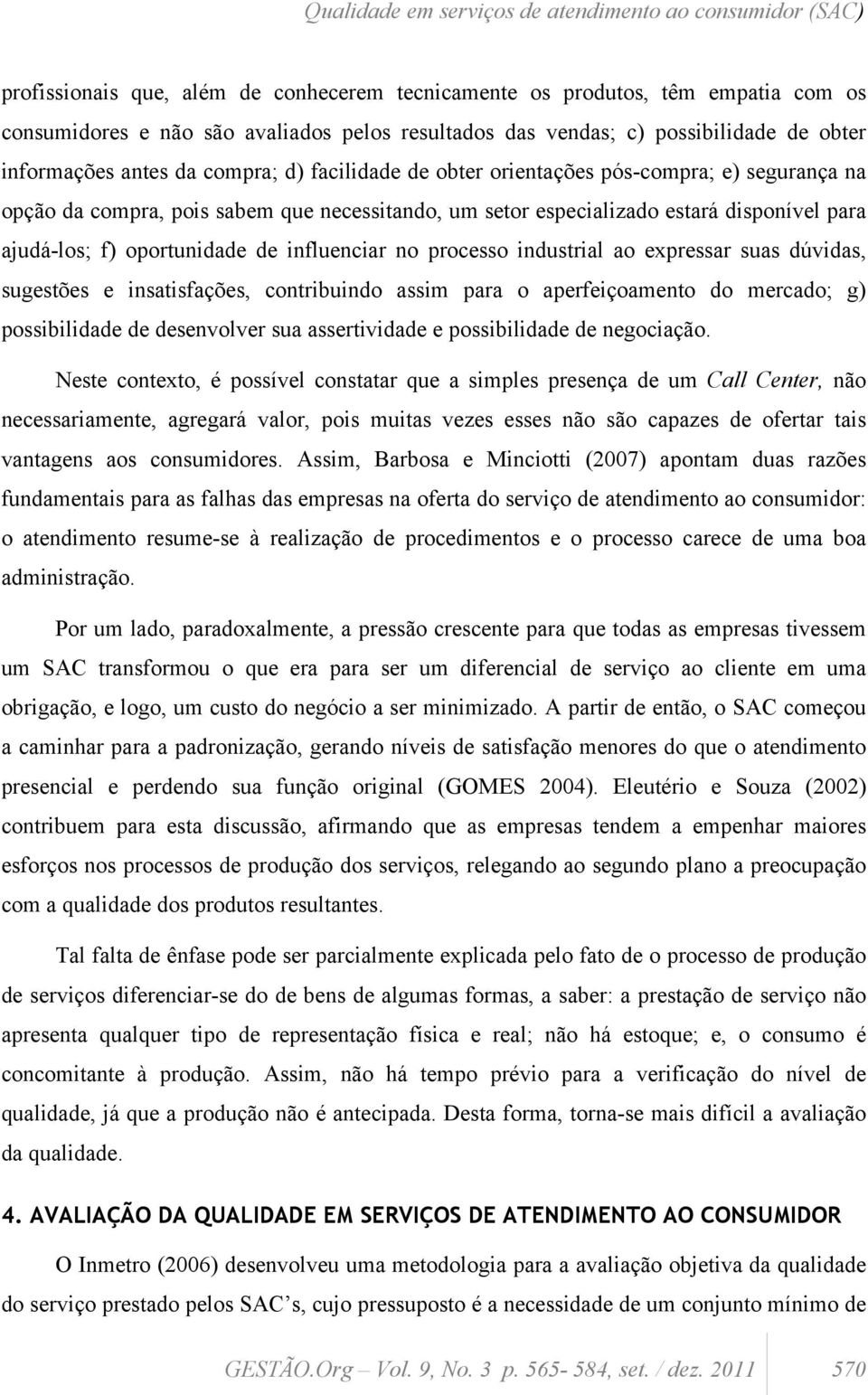 estará disponível para ajudá-los; f) oportunidade de influenciar no processo industrial ao expressar suas dúvidas, sugestões e insatisfações, contribuindo assim para o aperfeiçoamento do mercado; g)