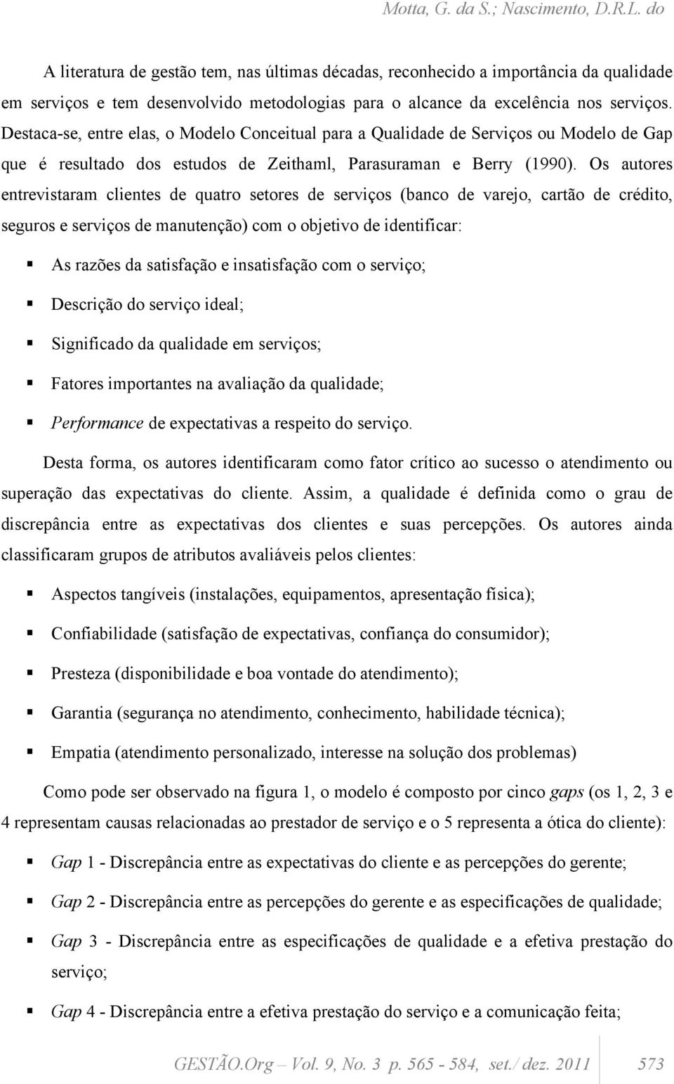 Destaca-se, entre elas, o Modelo Conceitual para a Qualidade de Serviços ou Modelo de Gap que é resultado dos estudos de Zeithaml, Parasuraman e Berry (1990).