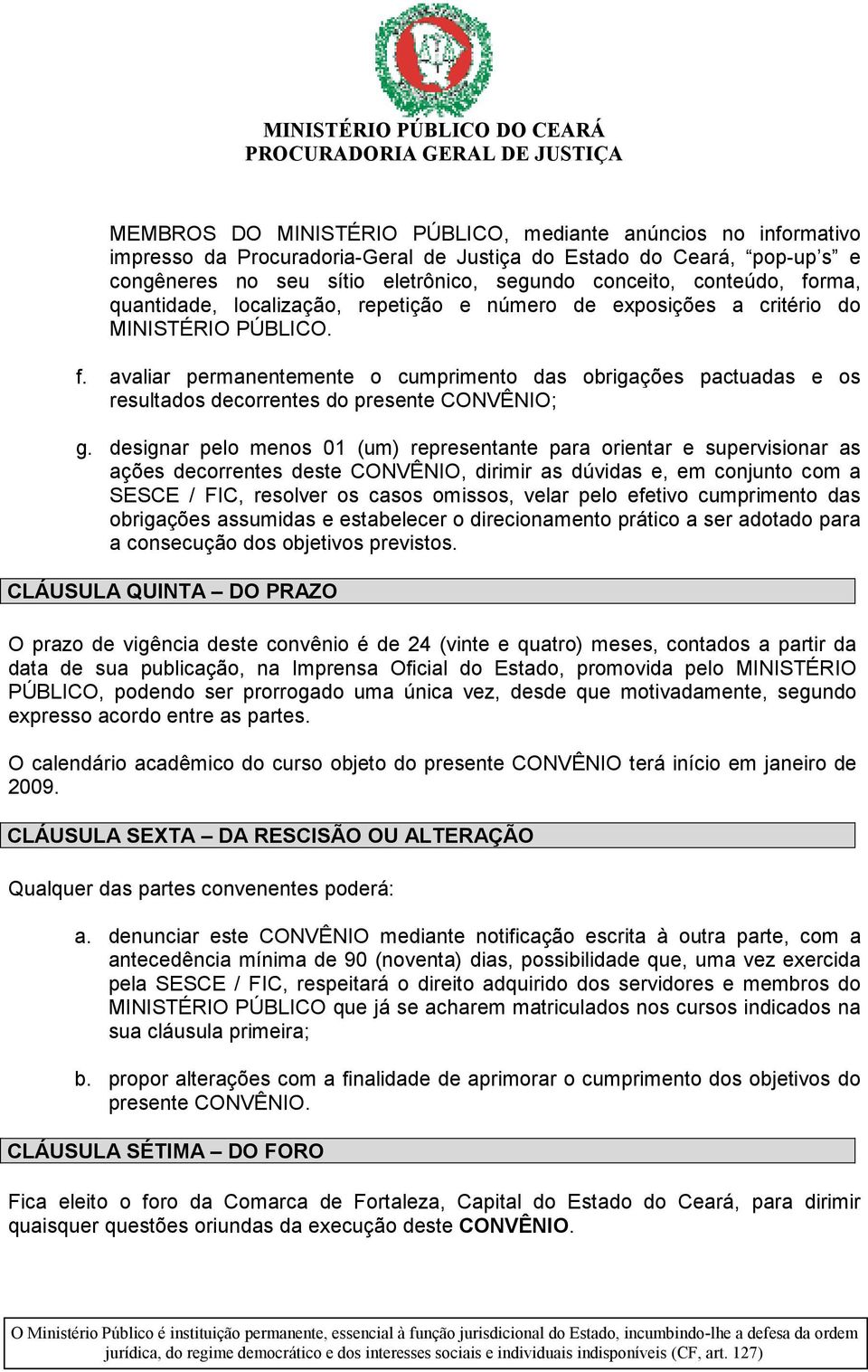 designar pelo menos 01 (um) representante para orientar e supervisionar as ações decorrentes deste CONVÊNIO, dirimir as dúvidas e, em conjunto com a SESCE / FIC, resolver os casos omissos, velar pelo