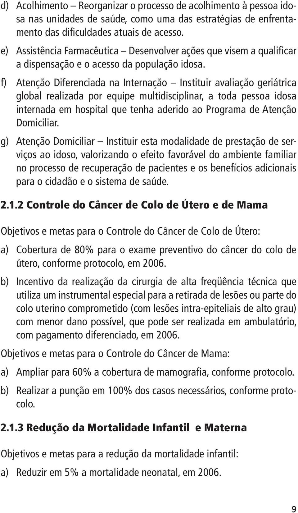 f) Atenção Diferenciada na Internação Instituir avaliação geriátrica global realizada por equipe multidisciplinar, a toda pessoa idosa internada em hospital que tenha aderido ao Programa de Atenção