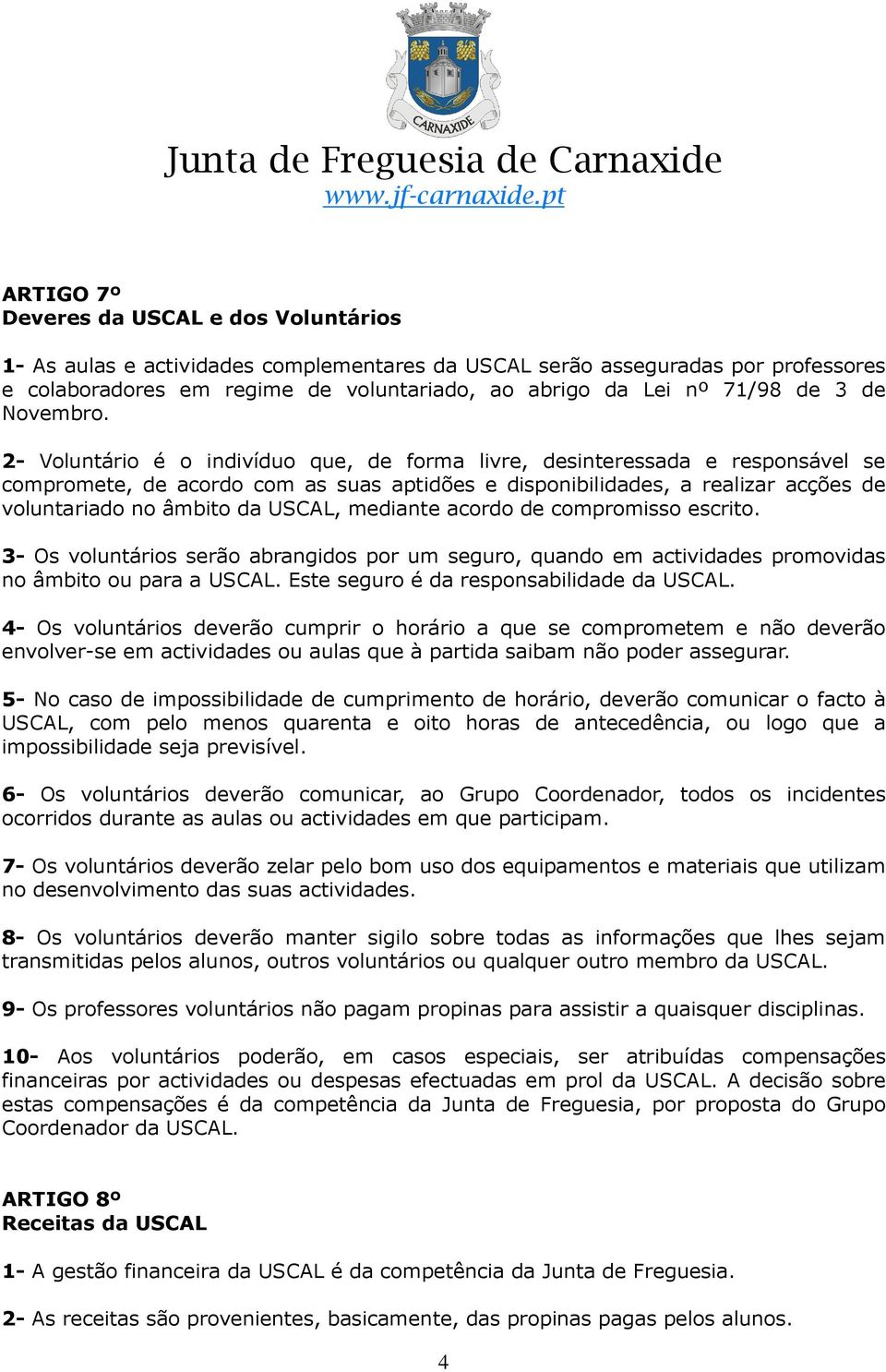 2- Voluntário é o indivíduo que, de forma livre, desinteressada e responsável se compromete, de acordo com as suas aptidões e disponibilidades, a realizar acções de voluntariado no âmbito da USCAL,