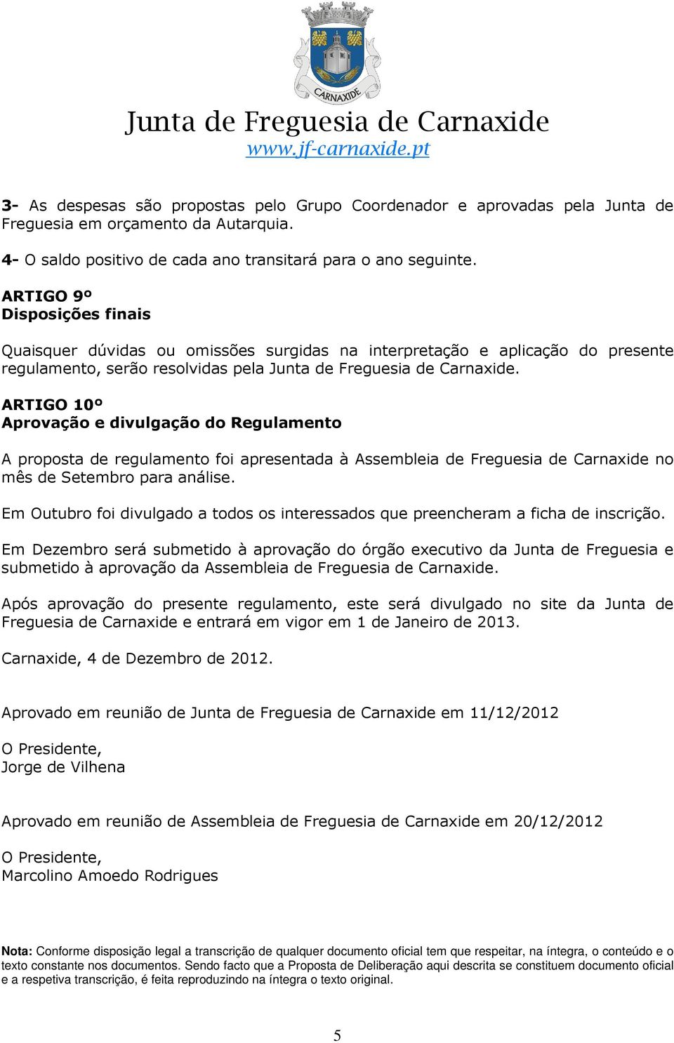 ARTIGO 10º Aprovação e divulgação do Regulamento A proposta de regulamento foi apresentada à Assembleia de Freguesia de Carnaxide no mês de Setembro para análise.