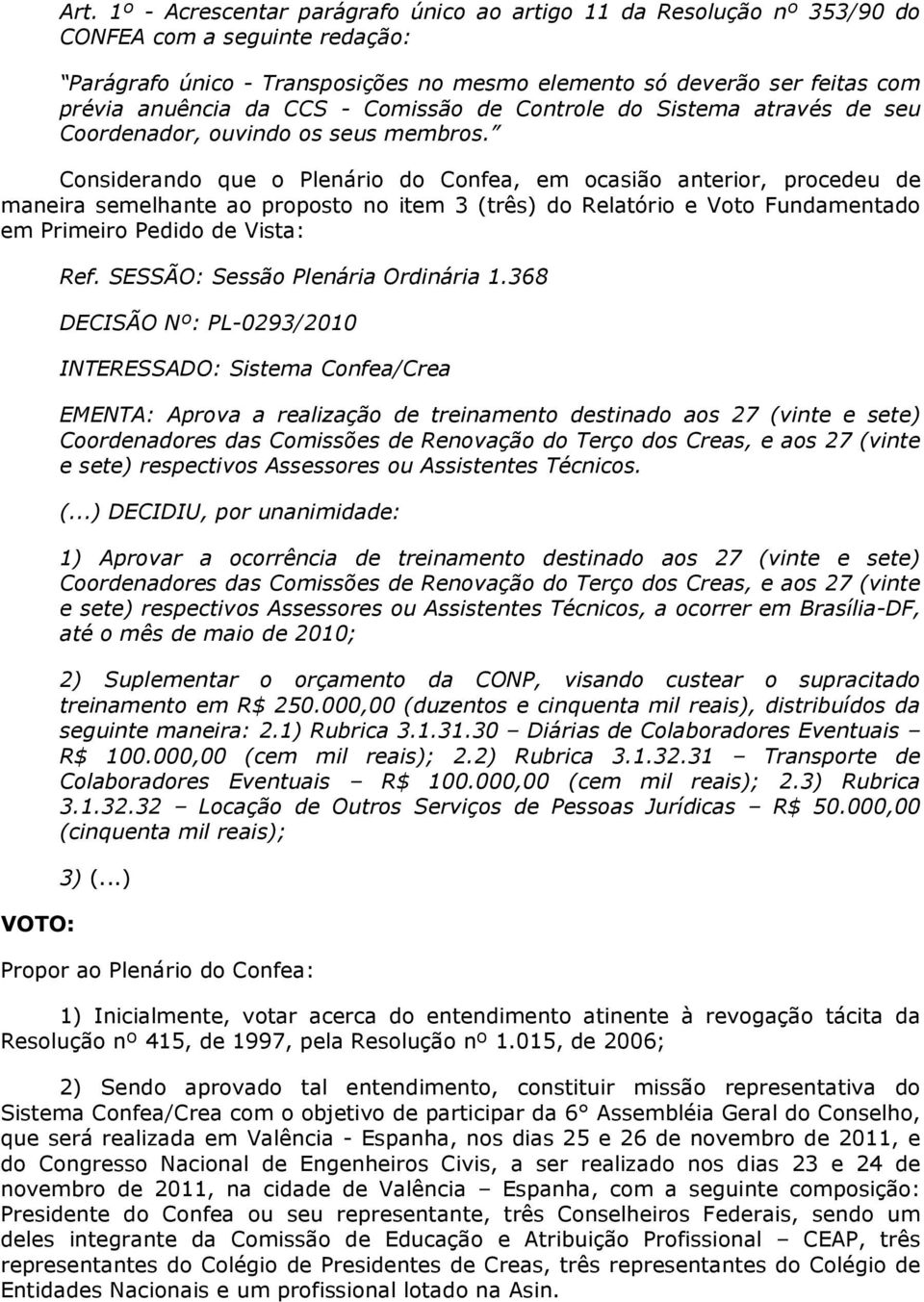 Considerando que o Plenário do Confea, em ocasião anterior, procedeu de maneira semelhante ao proposto no item 3 (três) do Relatório e Voto Fundamentado em Primeiro Pedido de Vista: VOTO: Ref.