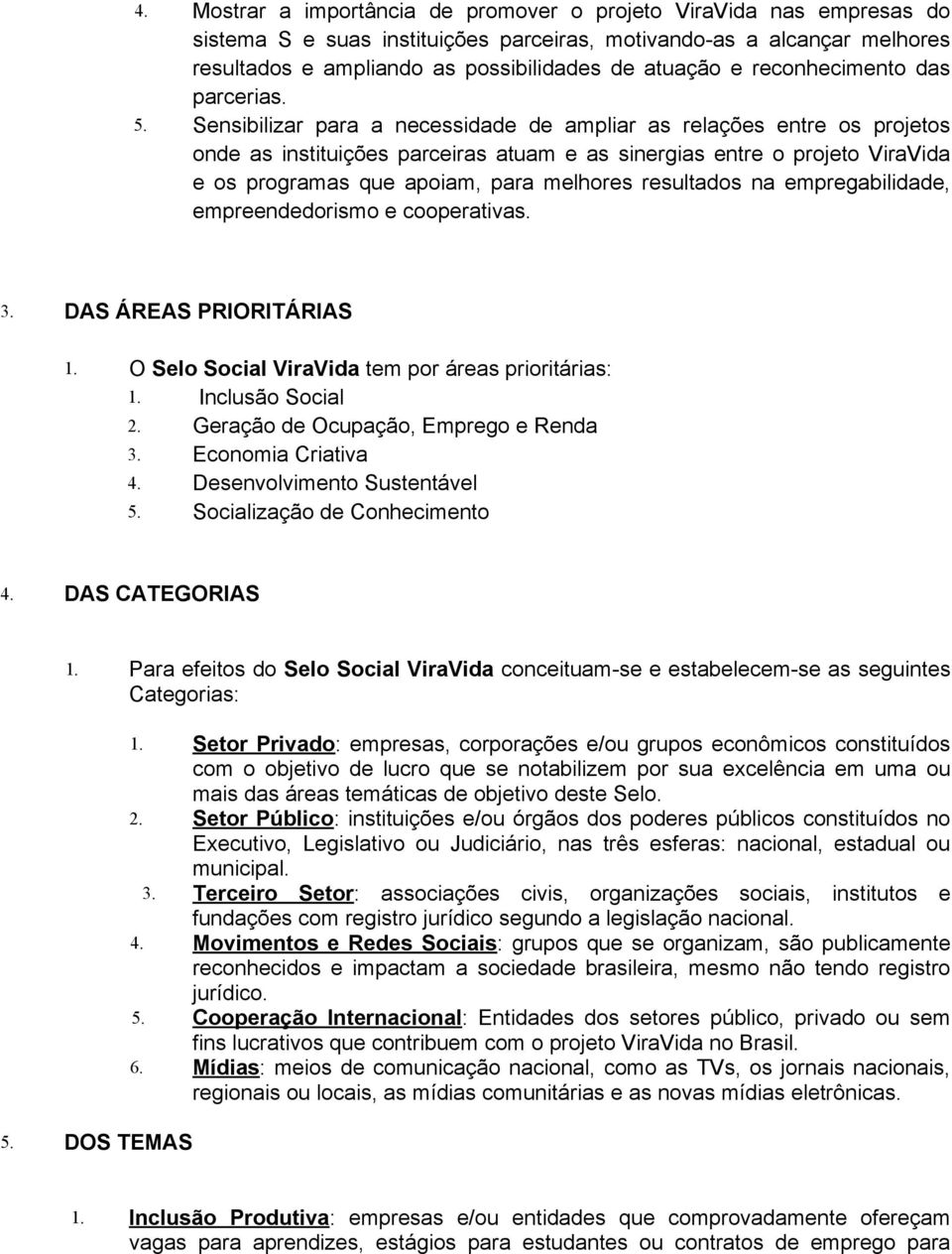 Sensibilizar para a necessidade de ampliar as relações entre os projetos onde as instituições parceiras atuam e as sinergias entre o projeto ViraVida e os programas que apoiam, para melhores