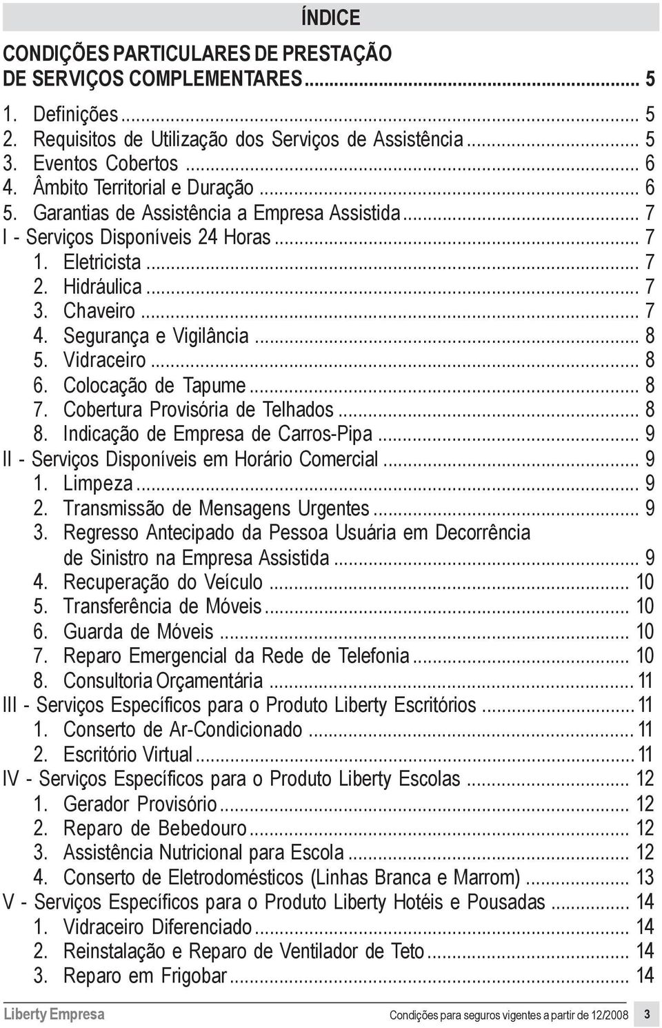 Segurança e Vigilância... 8 5. Vidraceiro... 8 6. Colocação de Tapume... 8 7. Cobertura Provisória de Telhados... 8 8. Indicação de Empresa de Carros-Pipa.