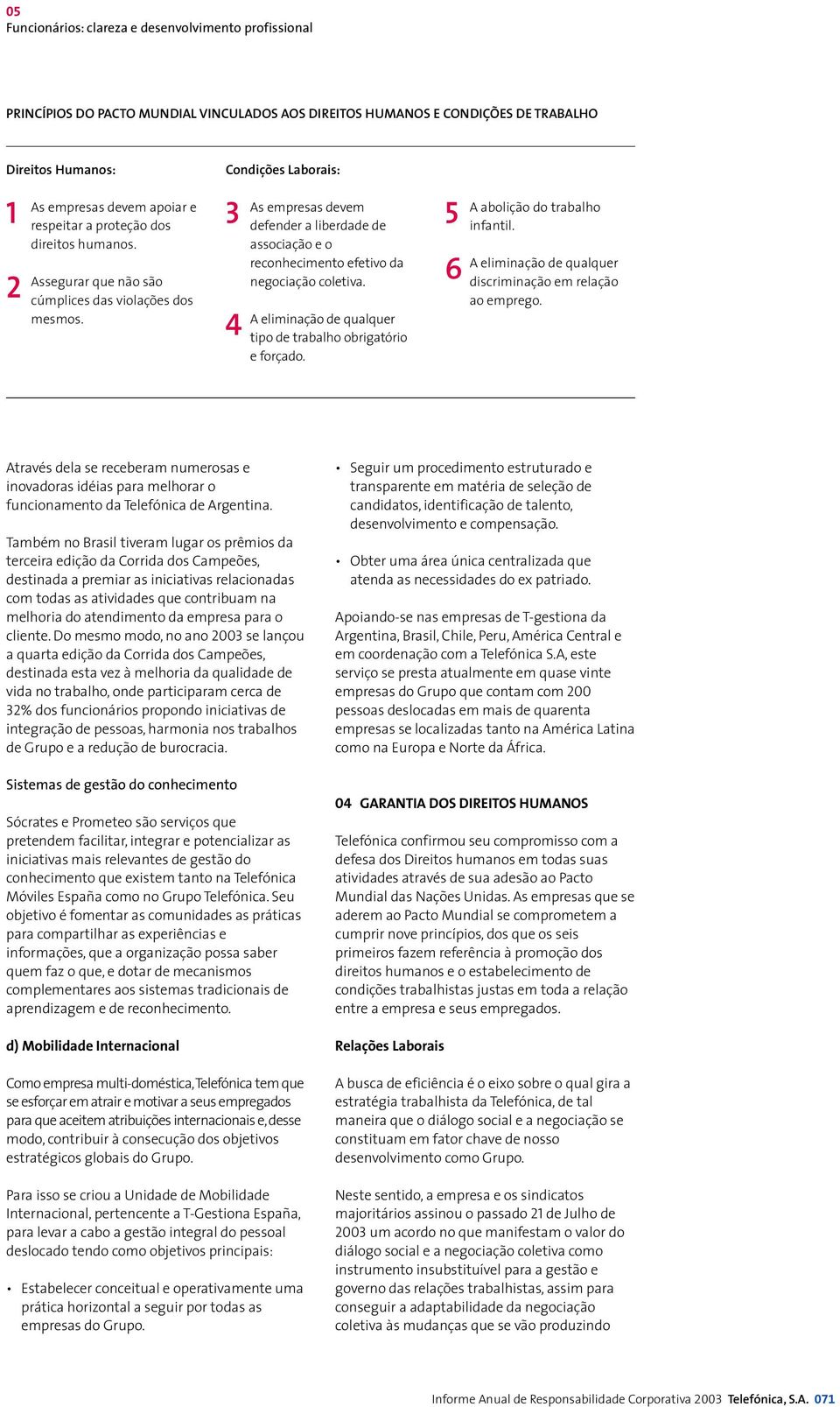 Condições Laborais: 3 4 As empresas devem defender a liberdade de associação e o reconhecimento efetivo da negociação coletiva. A eliminação de qualquer tipo de trabalho obrigatório e forçado.