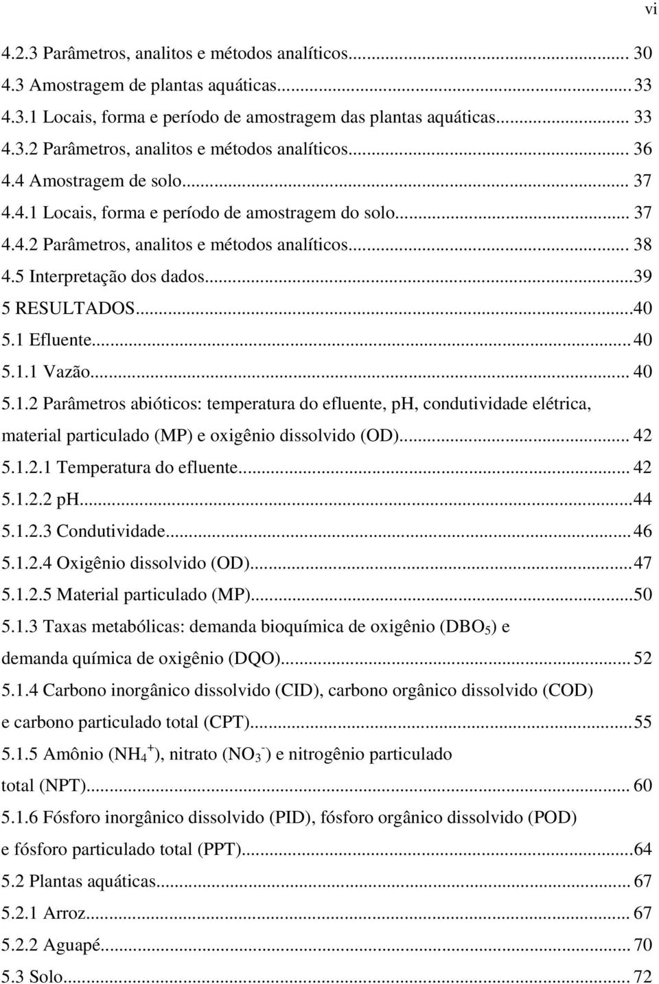 1 Efluente... 40 5.1.1 Vazão... 40 5.1.2 Parâmetros abióticos: temperatura do efluente, ph, condutividade elétrica, material particulado (MP) e oxigênio dissolvido (OD)... 42 5.1.2.1 Temperatura do efluente.