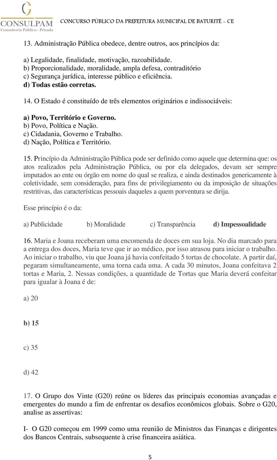 O Estado é constituído de três elementos originários e indissociáveis: a) Povo, Território e Governo. b) Povo, Política e Nação. c) Cidadania, Governo e Trabalho. d) Nação, Política e Território. 15.