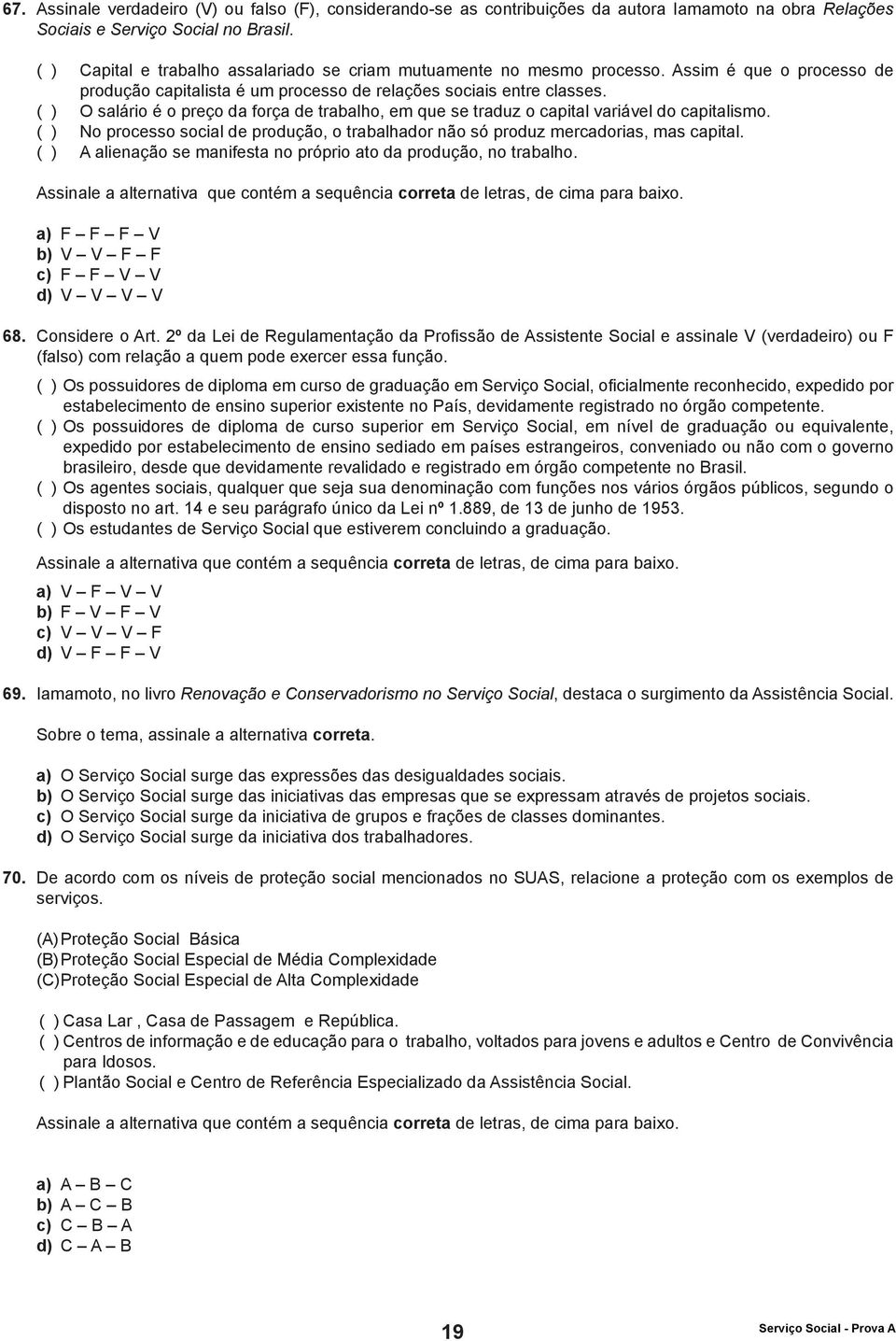 ( ) O salário é o preço da força de trabalho, em que se traduz o capital variável do capitalismo. ( ) No processo social de produção, o trabalhador não só produz mercadorias, mas capital.