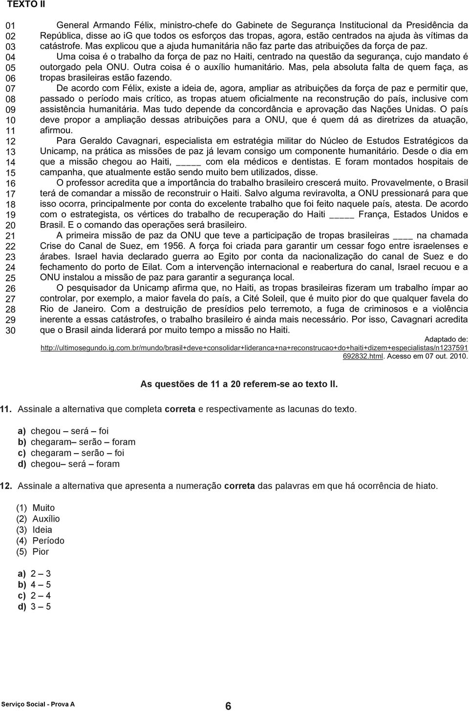 República, disse ao ig que todos os esforços das tropas, agora, estão centrados na ajuda às vítimas da catástrofe. Mas explicou que a ajuda humanitária não faz parte das atribuições da força de paz.