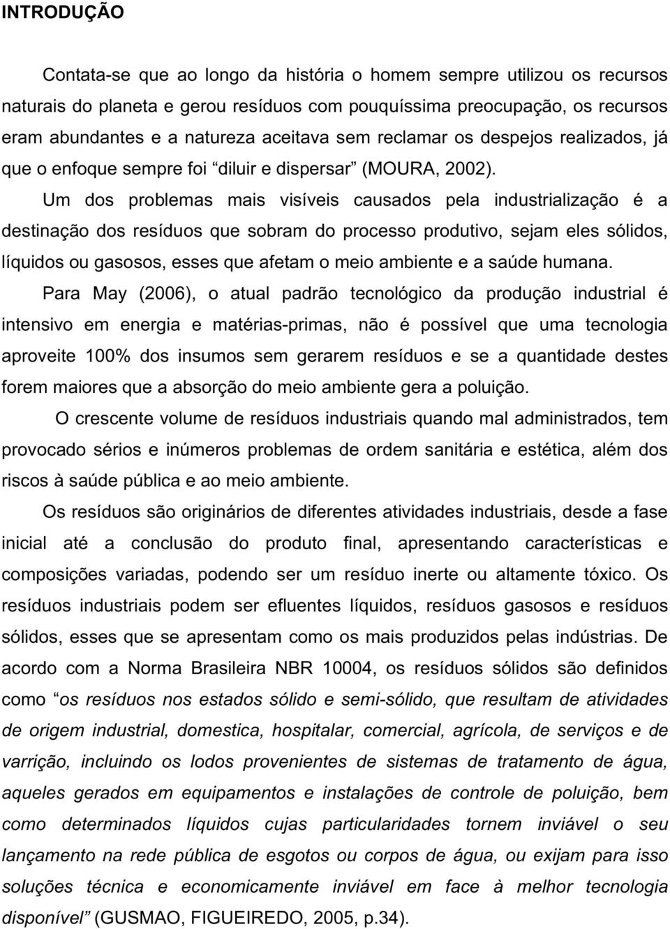 Um dos problemas mais visíveis causados pela industrialização é a destinação dos resíduos que sobram do processo produtivo, sejam eles sólidos, líquidos ou gasosos, esses que afetam o meio ambiente e