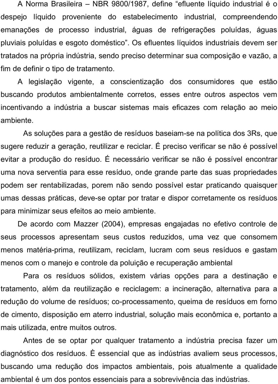 Os efluentes líquidos industriais devem ser tratados na própria indústria, sendo preciso determinar sua composição e vazão, a fim de definir o tipo de tratamento.