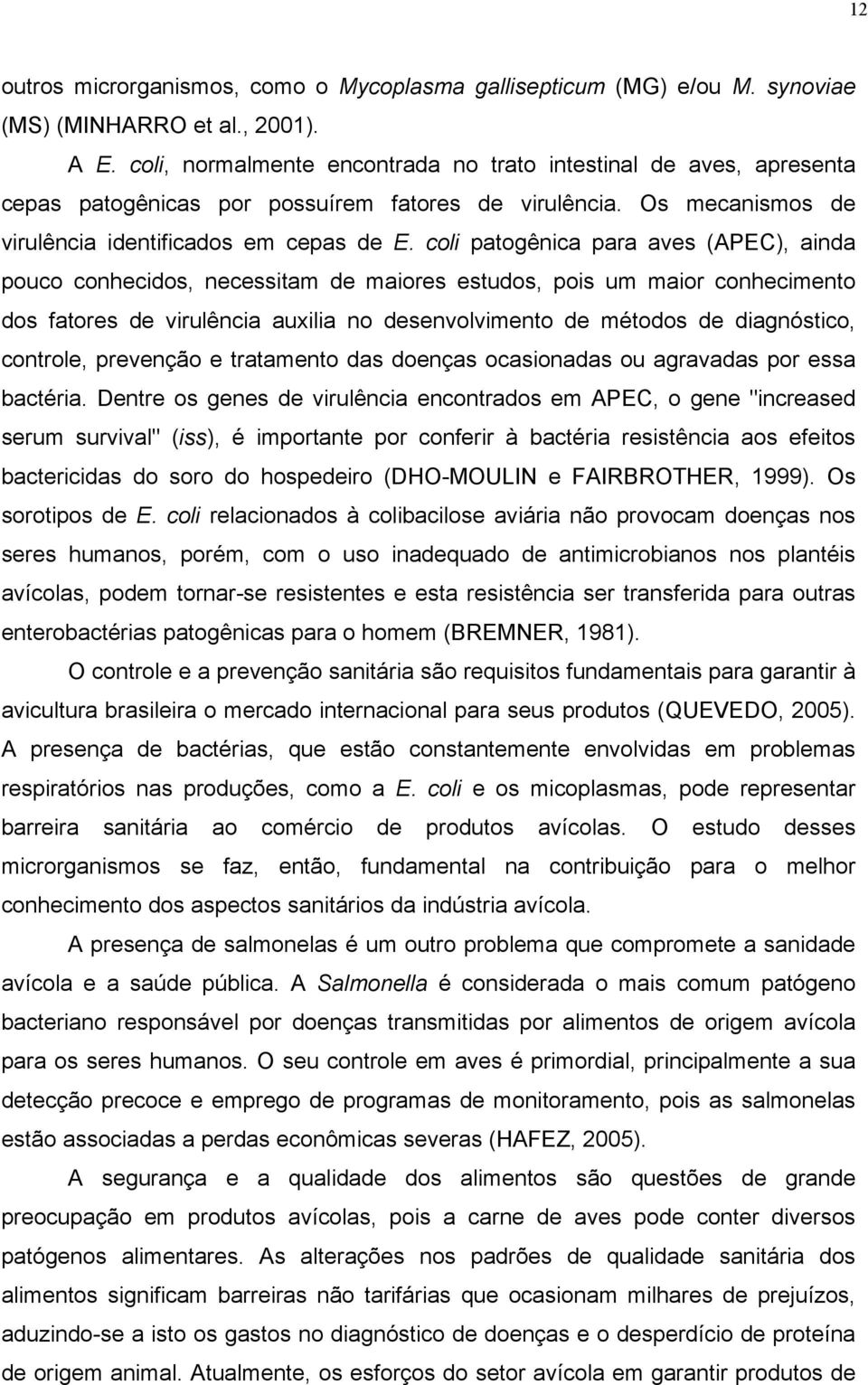 coli patogênica para aves (APEC), ainda pouco conhecidos, necessitam de maiores estudos, pois um maior conhecimento dos fatores de virulência auxilia no desenvolvimento de métodos de diagnóstico,