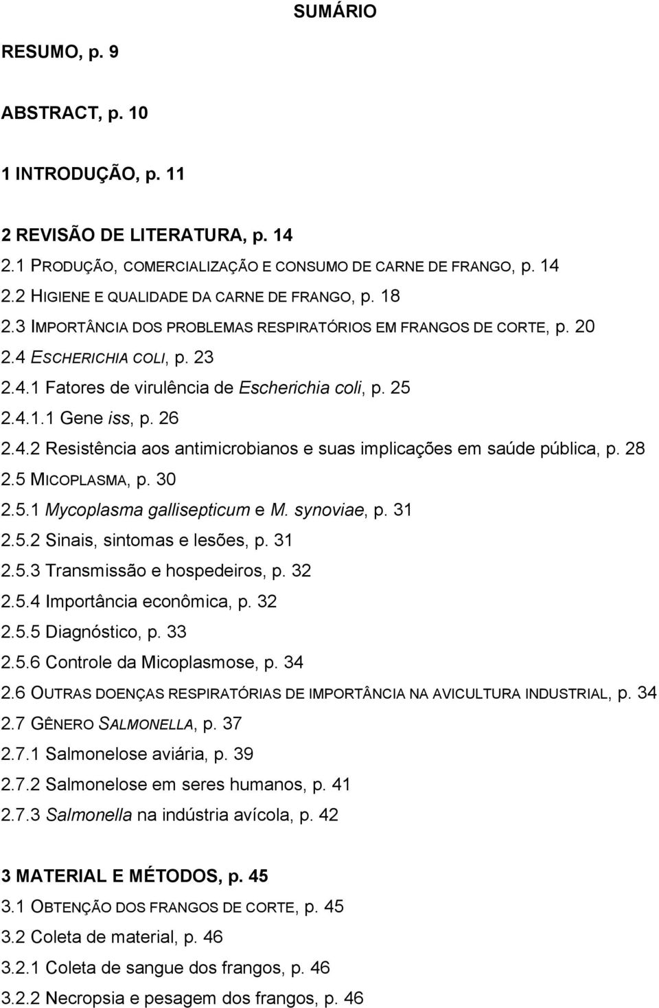 28 2.5 MICOPLASMA, p. 30 2.5.1 Mycoplasma gallisepticum e M. synoviae, p. 31 2.5.2 Sinais, sintomas e lesões, p. 31 2.5.3 Transmissão e hospedeiros, p. 32 2.5.4 Importância econômica, p. 32 2.5.5 Diagnóstico, p.