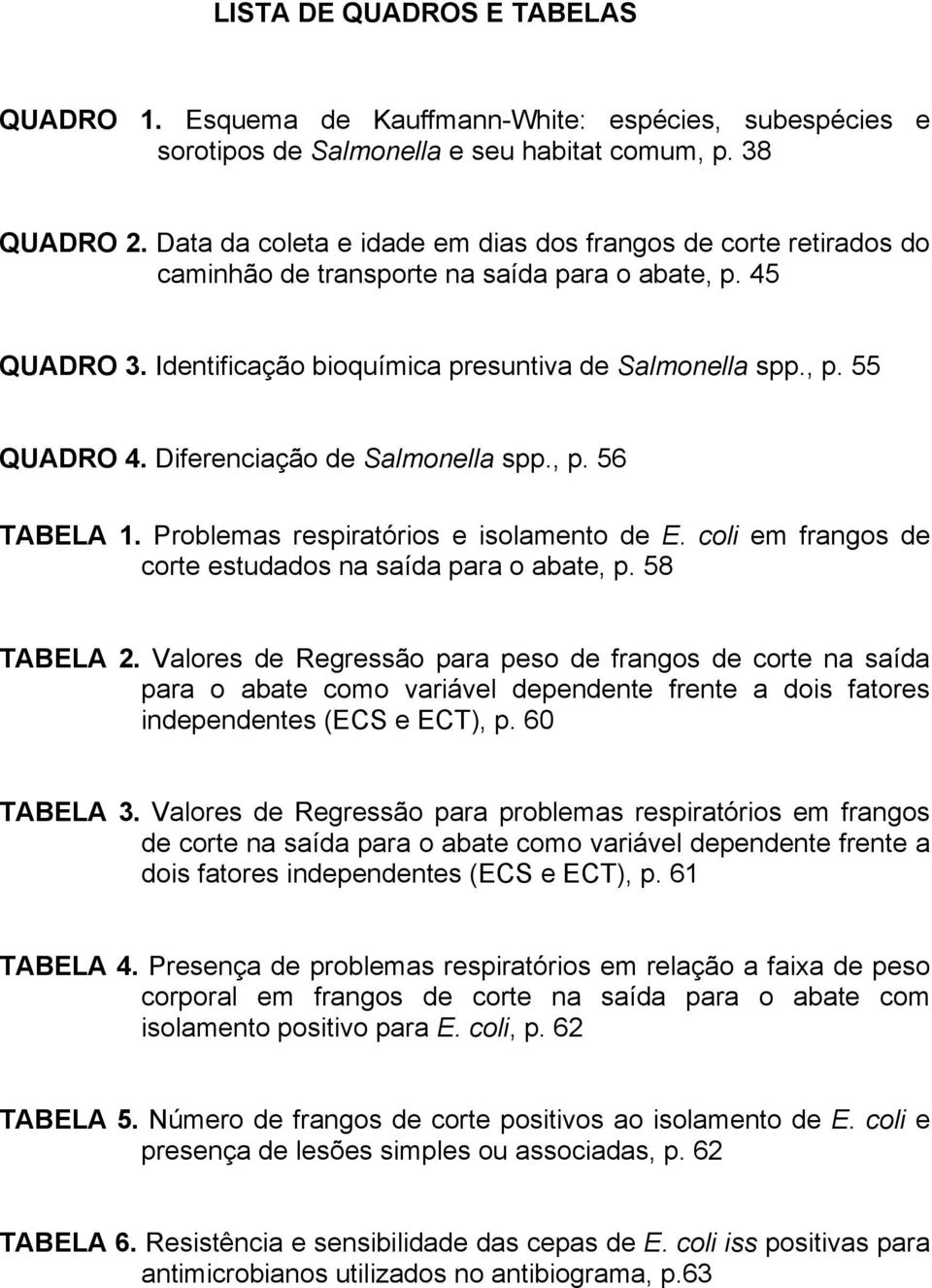 Diferenciação de Salmonella spp., p. 56 TABELA 1. Problemas respiratórios e isolamento de E. coli em frangos de corte estudados na saída para o abate, p. 58 TABELA 2.