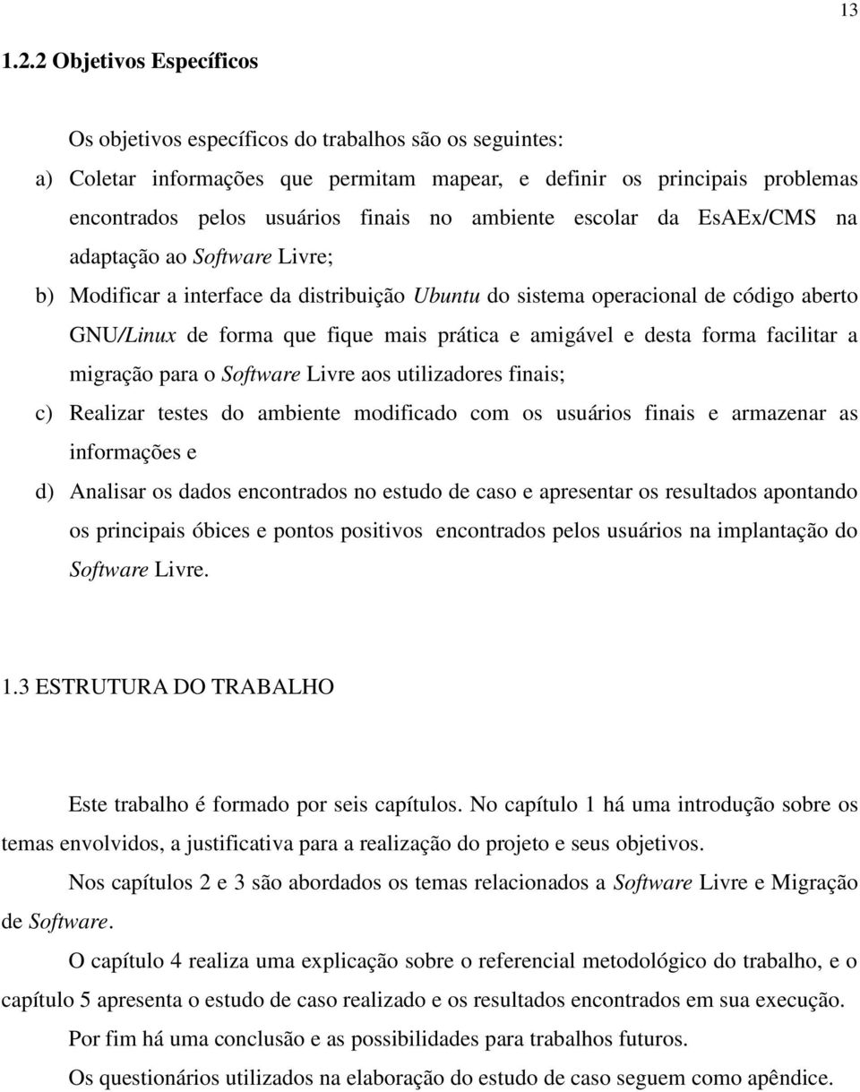 ambiente escolar da EsAEx/CMS na adaptação ao Software Livre; b) Modificar a interface da distribuição Ubuntu do sistema operacional de código aberto GNU/Linux de forma que fique mais prática e